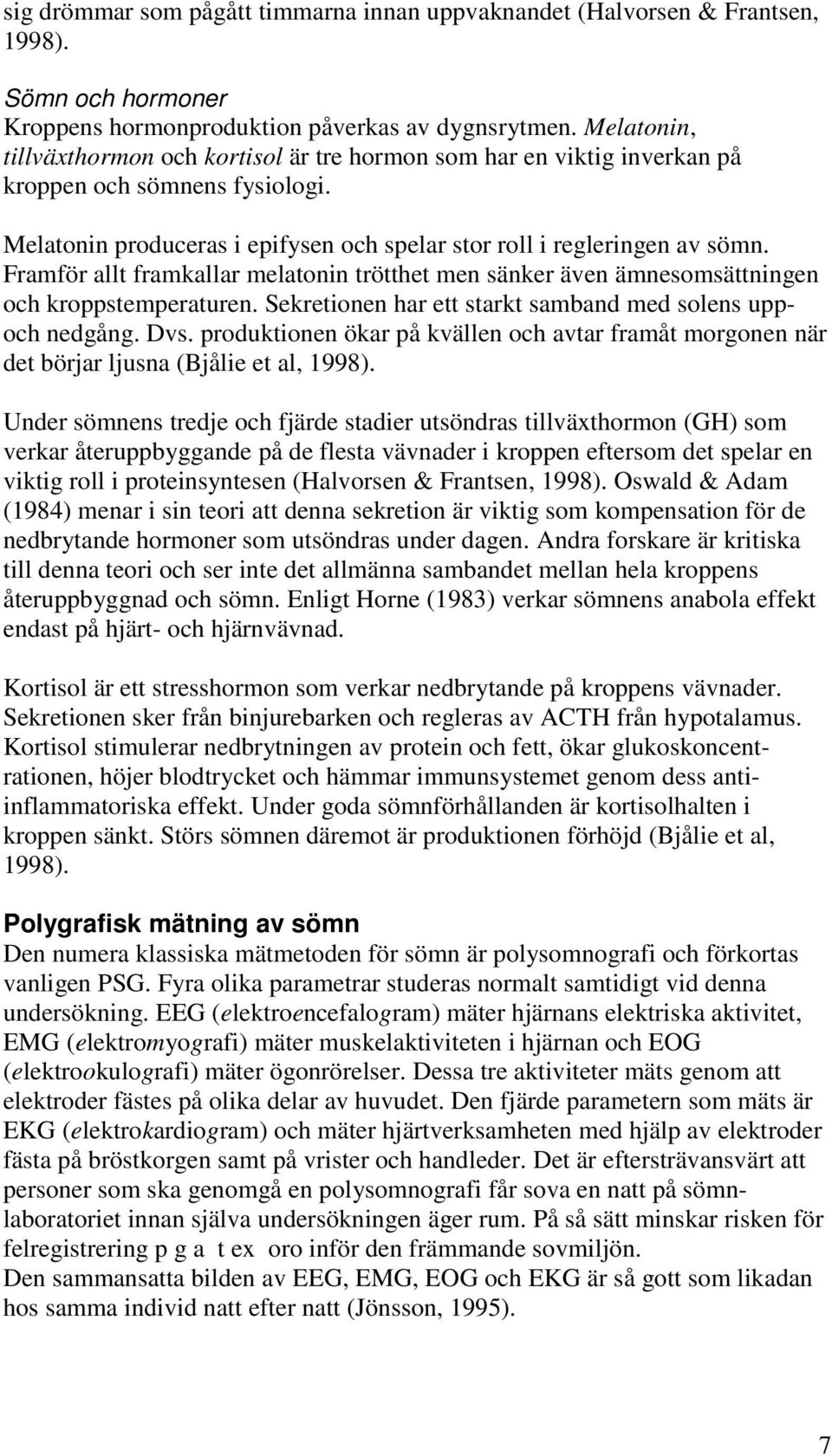 Framför allt framkallar melatonin trötthet men sänker även ämnesomsättningen och kroppstemperaturen. Sekretionen har ett starkt samband med solens uppoch nedgång. Dvs.