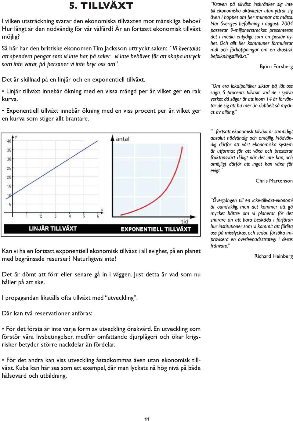 bryr oss om. Det är skillnad på en linjär och en exponentiell tillväxt. Linjär tillväxt innebär ökning med en vissa mängd per år, vilket ger en rak kurva.