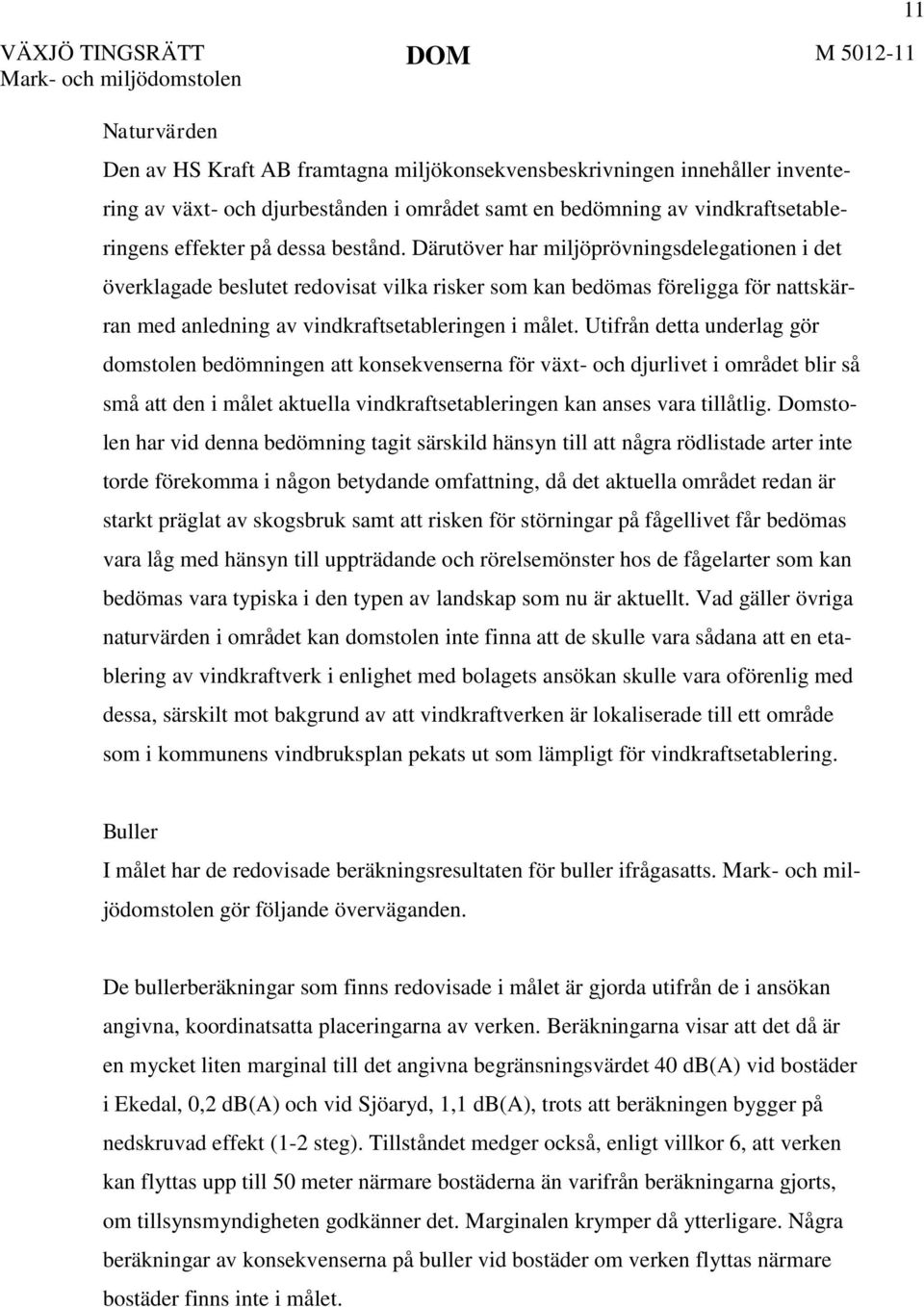 Utifrån detta underlag gör domstolen bedömningen att konsekvenserna för växt- och djurlivet i området blir så små att den i målet aktuella vindkraftsetableringen kan anses vara tillåtlig.