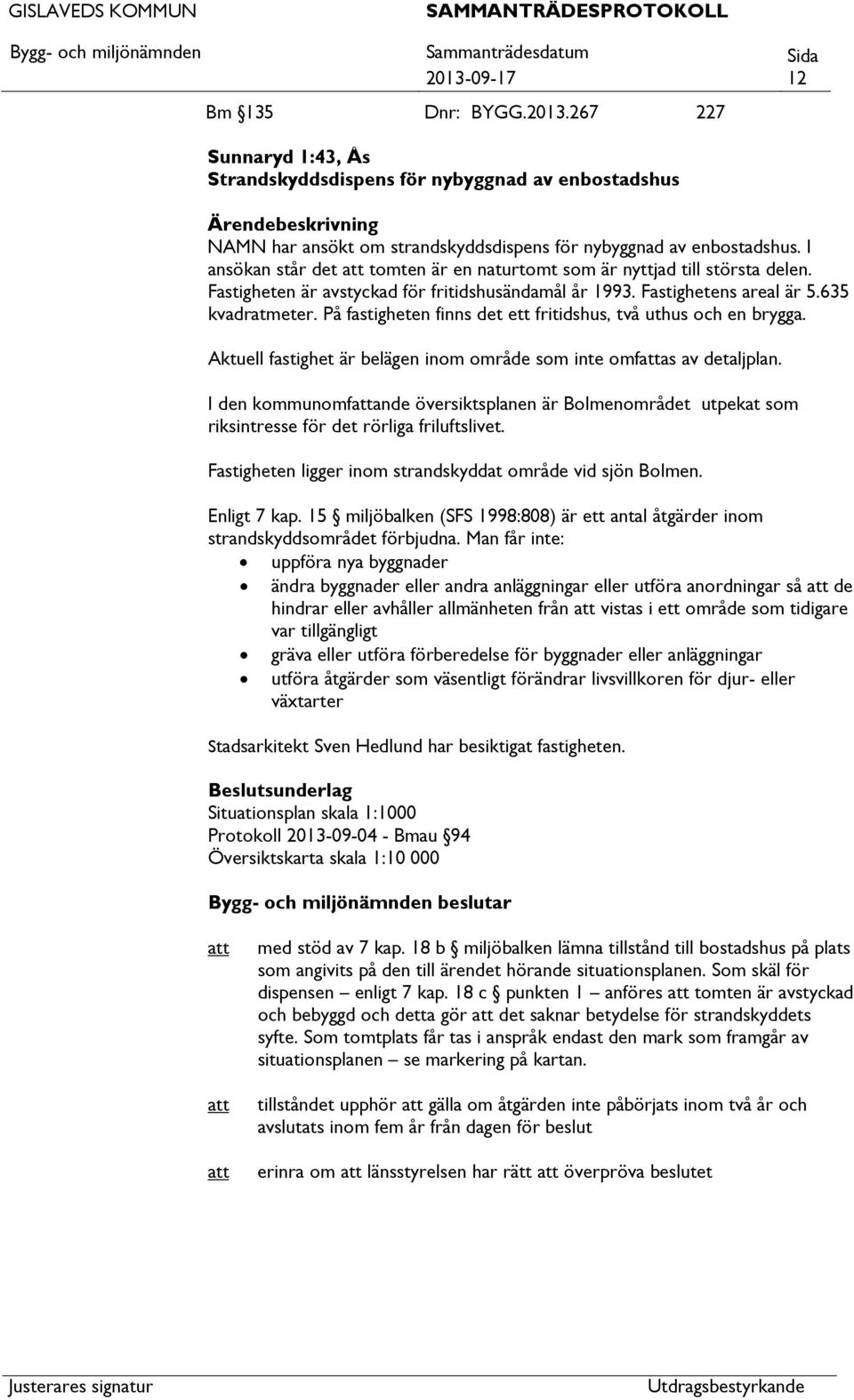 På fastigheten finns det ett fritidshus, två uthus och en brygga. Aktuell fastighet är belägen inom område som inte omfas av detaljplan.