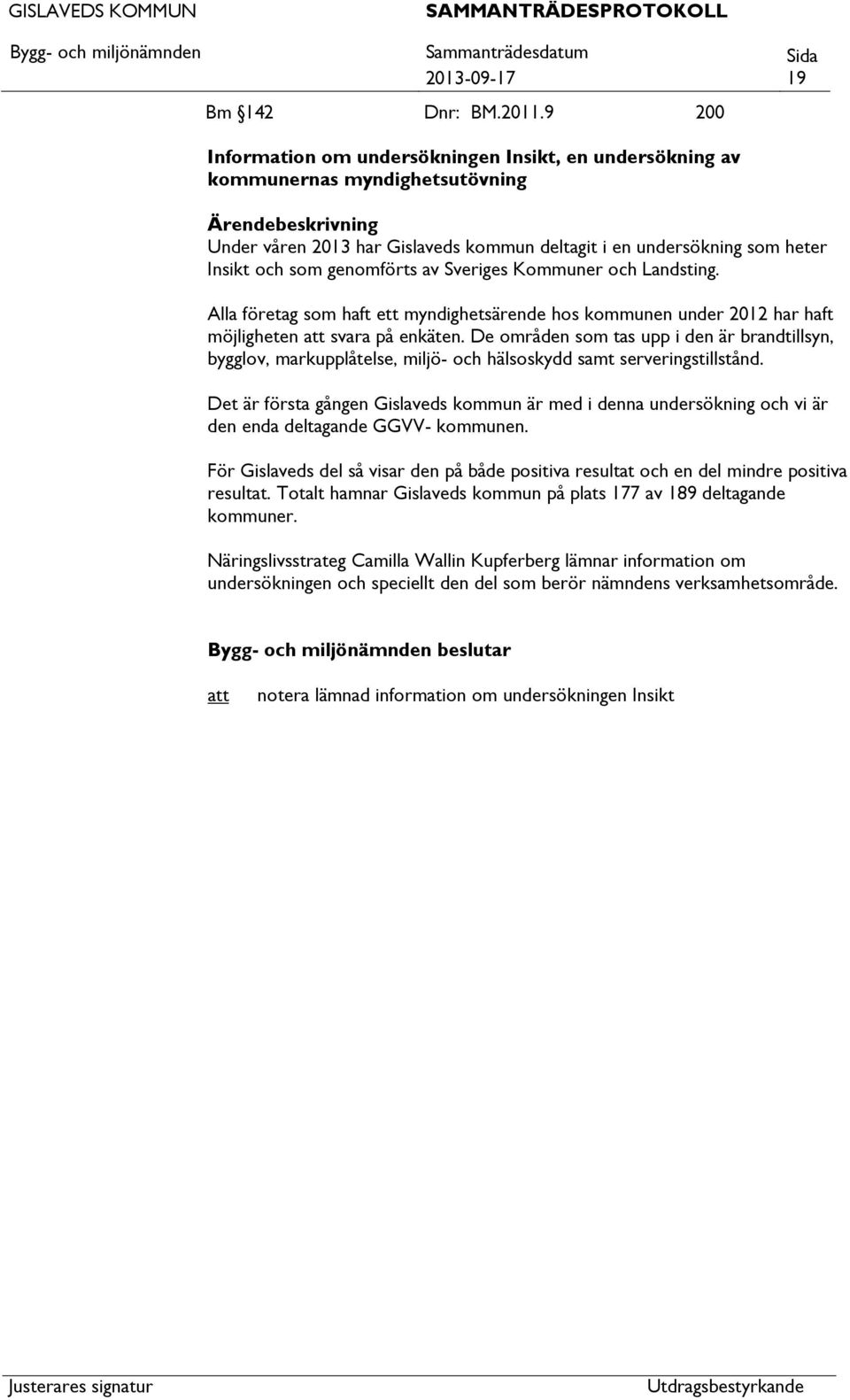 Sveriges Kommuner och Landsting. Alla företag som haft ett myndighetsärende hos kommunen under 2012 har haft möjligheten svara på enkäten.