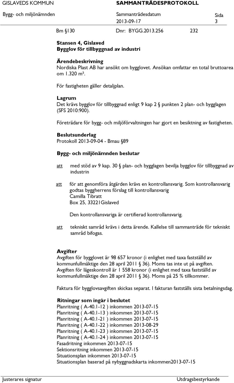 Företrädare för bygg- och miljöförvaltningen har gjort en besiktning av fastigheten. Beslutsunderlag Protokoll 2013-09-04 - Bmau 89 beslutar med stöd av 9 kap.