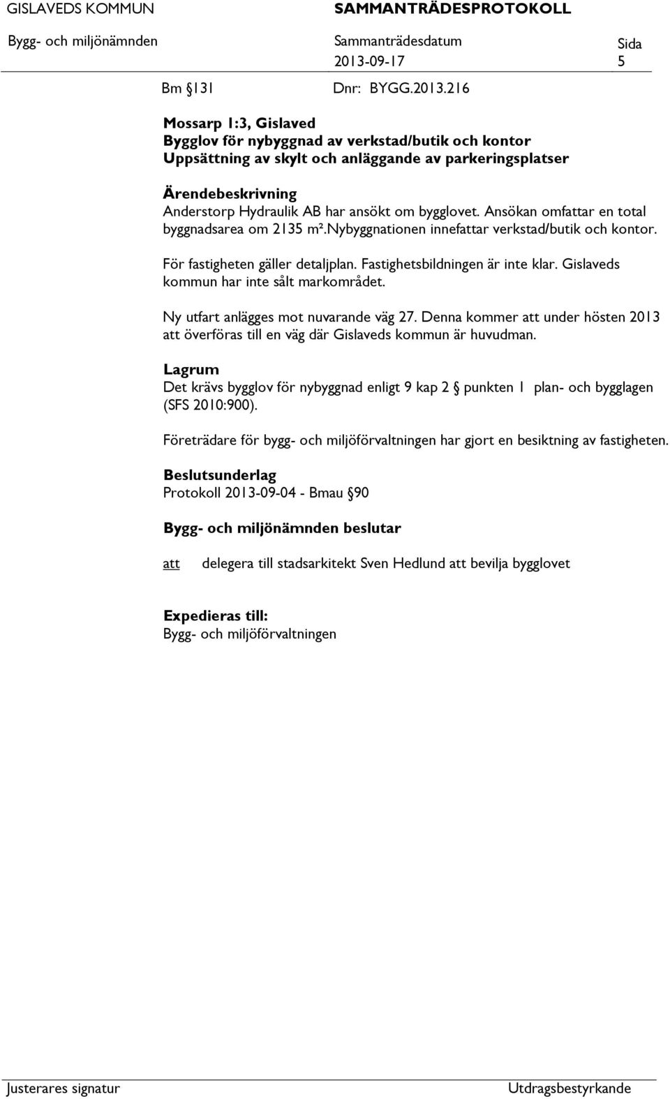 Gislaveds kommun har inte sålt markområdet. Ny utfart anlägges mot nuvarande väg 27. Denna kommer under hösten 2013 överföras till en väg där Gislaveds kommun är huvudman.