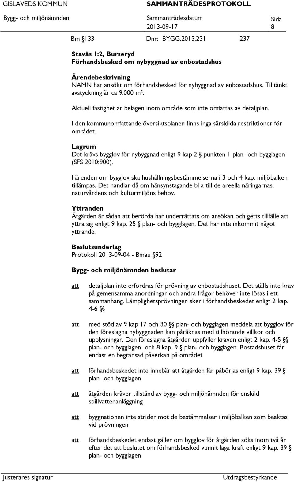 Lagrum Det krävs bygglov för nybyggnad enligt 9 kap 2 punkten 1 plan- och bygglagen (SFS 2010:900). I ärenden om bygglov ska hushållningsbestämmelserna i 3 och 4 kap. miljöbalken tillämpas.