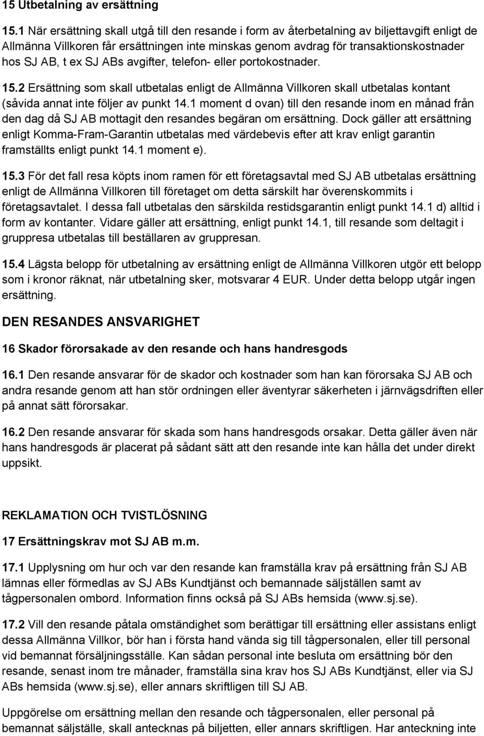 SJ ABs avgifter, telefon- eller portokostnader. 15.2 Ersättning som skall utbetalas enligt de Allmänna Villkoren skall utbetalas kontant (såvida annat inte följer av punkt 14.