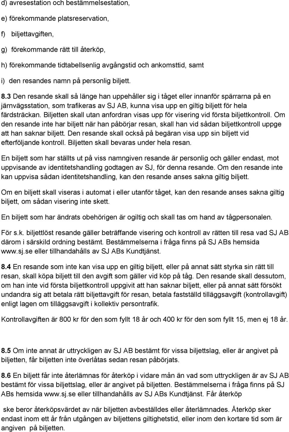 3 Den resande skall så länge han uppehåller sig i tåget eller innanför spärrarna på en järnvägsstation, som trafikeras av SJ AB, kunna visa upp en giltig biljett för hela färdsträckan.