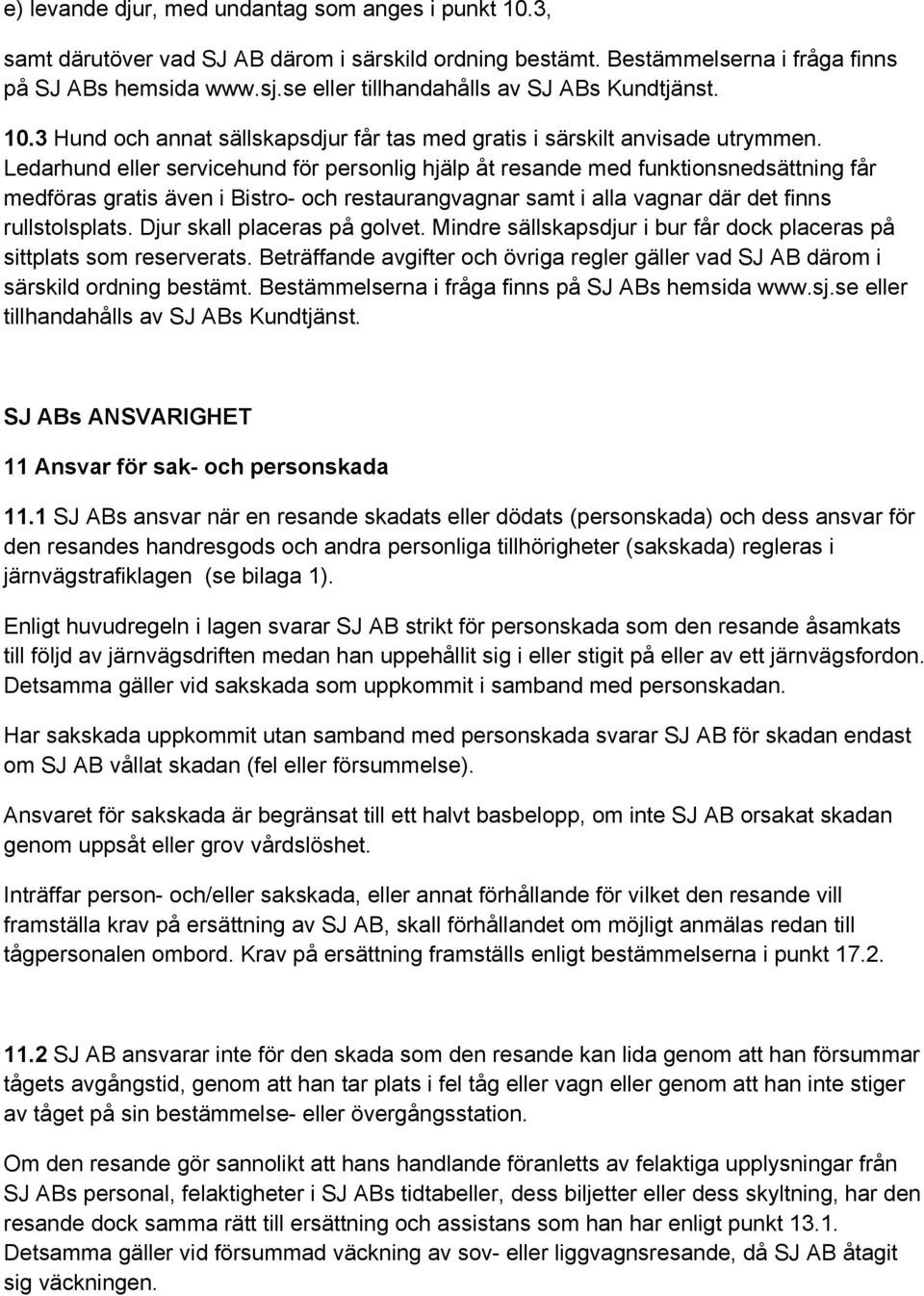 Ledarhund eller servicehund för personlig hjälp åt resande med funktionsnedsättning får medföras gratis även i Bistro- och restaurangvagnar samt i alla vagnar där det finns rullstolsplats.