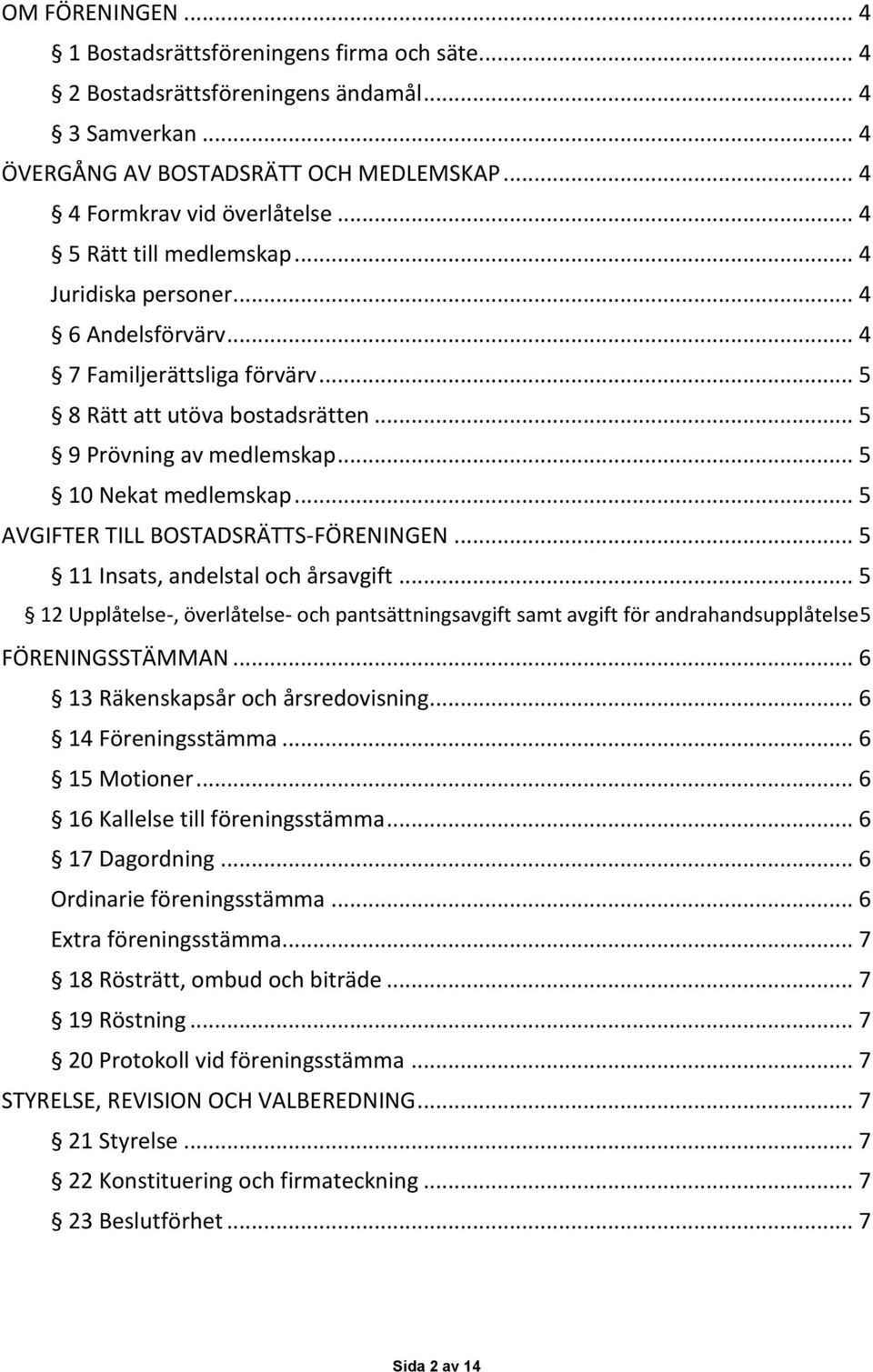 .. 5 AVGIFTER TILL BOSTADSRÄTTS-FÖRENINGEN... 5 11 Insats, andelstal och årsavgift... 5 12 Upplåtelse-, överlåtelse- och pantsättningsavgift samt avgift för andrahandsupplåtelse 5 FÖRENINGSSTÄMMAN.