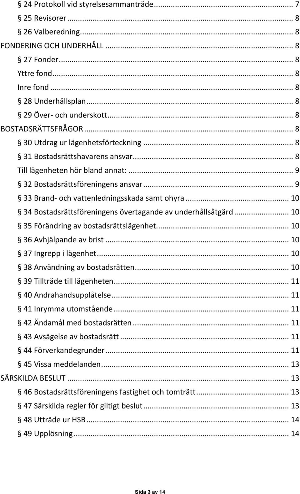 .. 9 32 Bostadsrättsföreningens ansvar... 9 33 Brand- och vattenledningsskada samt ohyra... 10 34 Bostadsrättsföreningens övertagande av underhållsåtgärd... 10 35 Förändring av bostadsrättslägenhet.