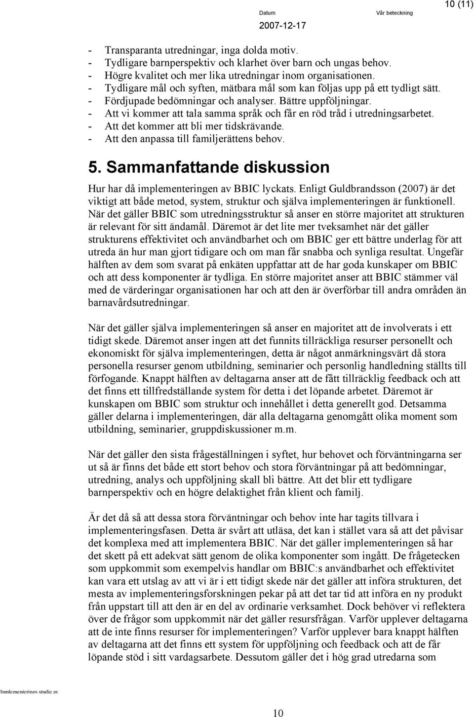 - Att vi kommer att tala samma språk och får en röd tråd i utredningsarbetet. - Att det kommer att bli mer tidskrävande. - Att den anpassa till familjerättens behov. 5.