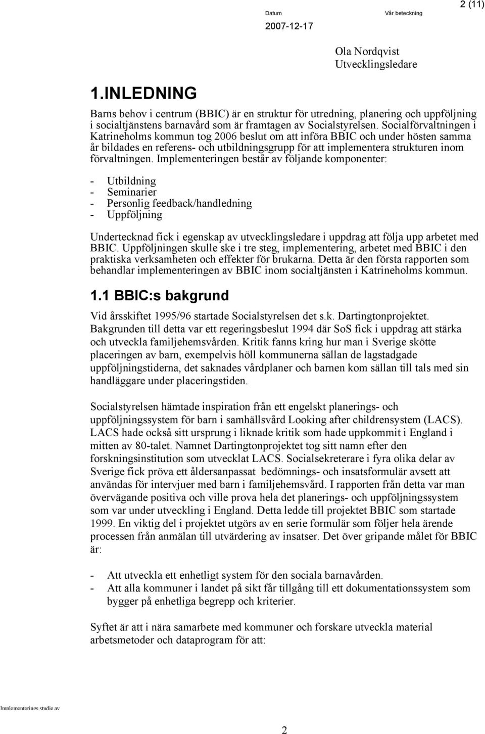 Implementeringen består av följande komponenter: - Utbildning - Seminarier - Personlig feedback/handledning - Uppföljning Undertecknad fick i egenskap av utvecklingsledare i uppdrag att följa upp