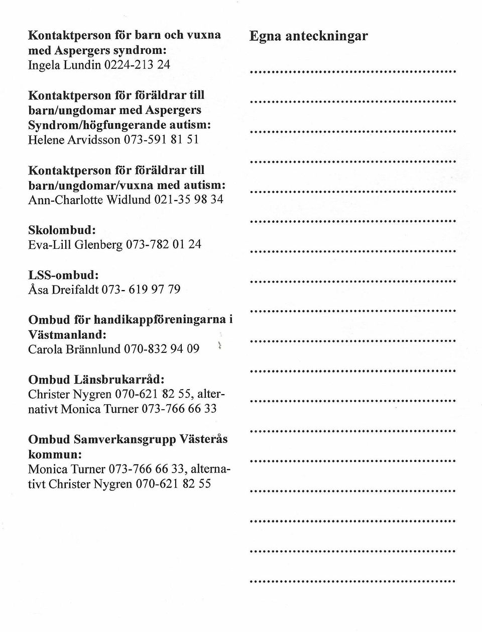 Eva- Lill Glenberg 073-782 01 24 LSS-ombud: Asa Dreifaldt 073-619 97 79 Ombud för handikappföreningarna Västmanland: Carola Brännlund 070-832 94 09 i Ombud