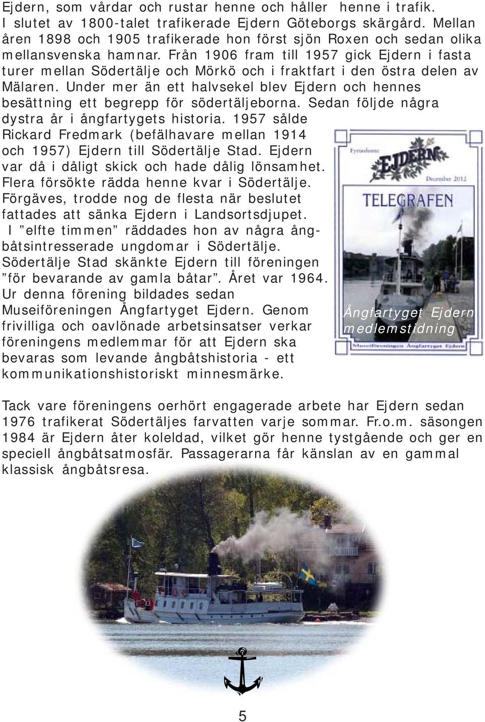 Från 1906 fram till 1957 gick Ejdern i fasta turer mellan Södertälje och Mörkö och i fraktfart i den östra delen av Mälaren.