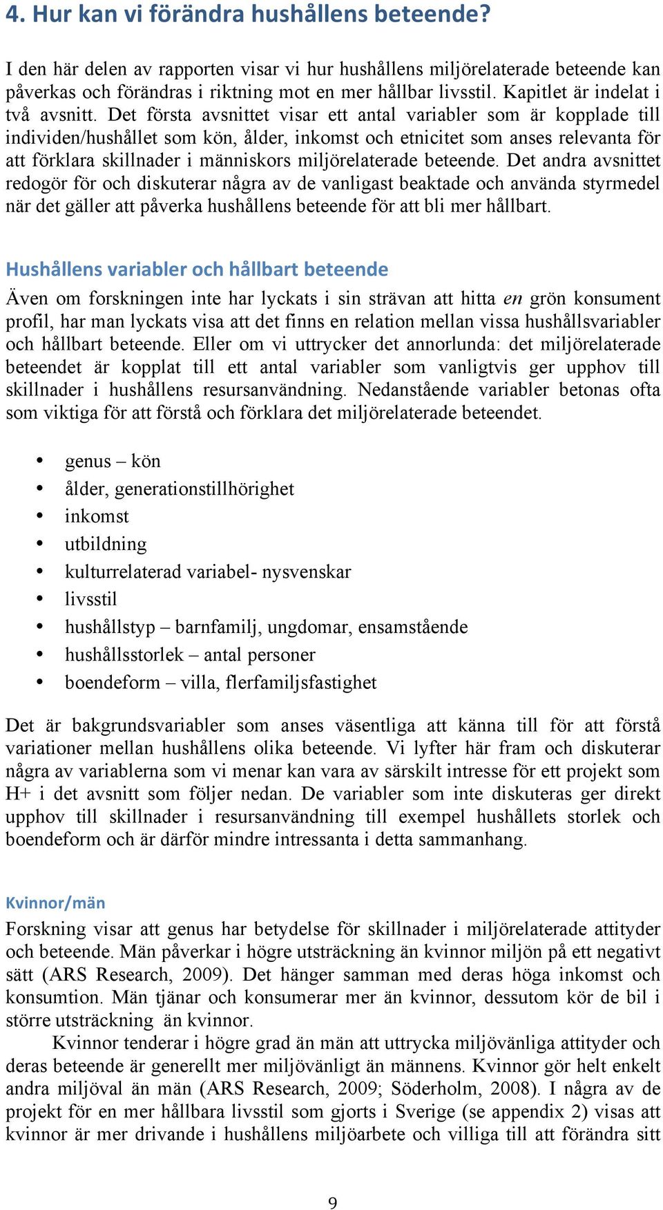 Det första avsnittet visar ett antal variabler som är kopplade till individen/hushållet som kön, ålder, inkomst och etnicitet som anses relevanta för att förklara skillnader i människors