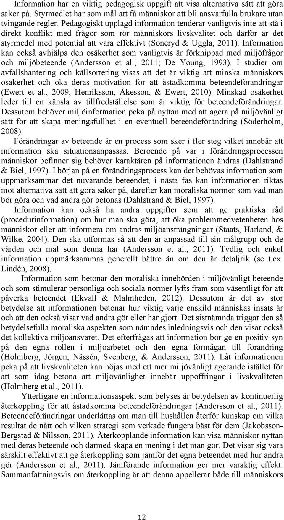 Uggla, 2011). Information kan också avhjälpa den osäkerhet som vanligtvis är förknippad med miljöfrågor och miljöbeteende (Andersson et al., 2011; De Young, 1993).