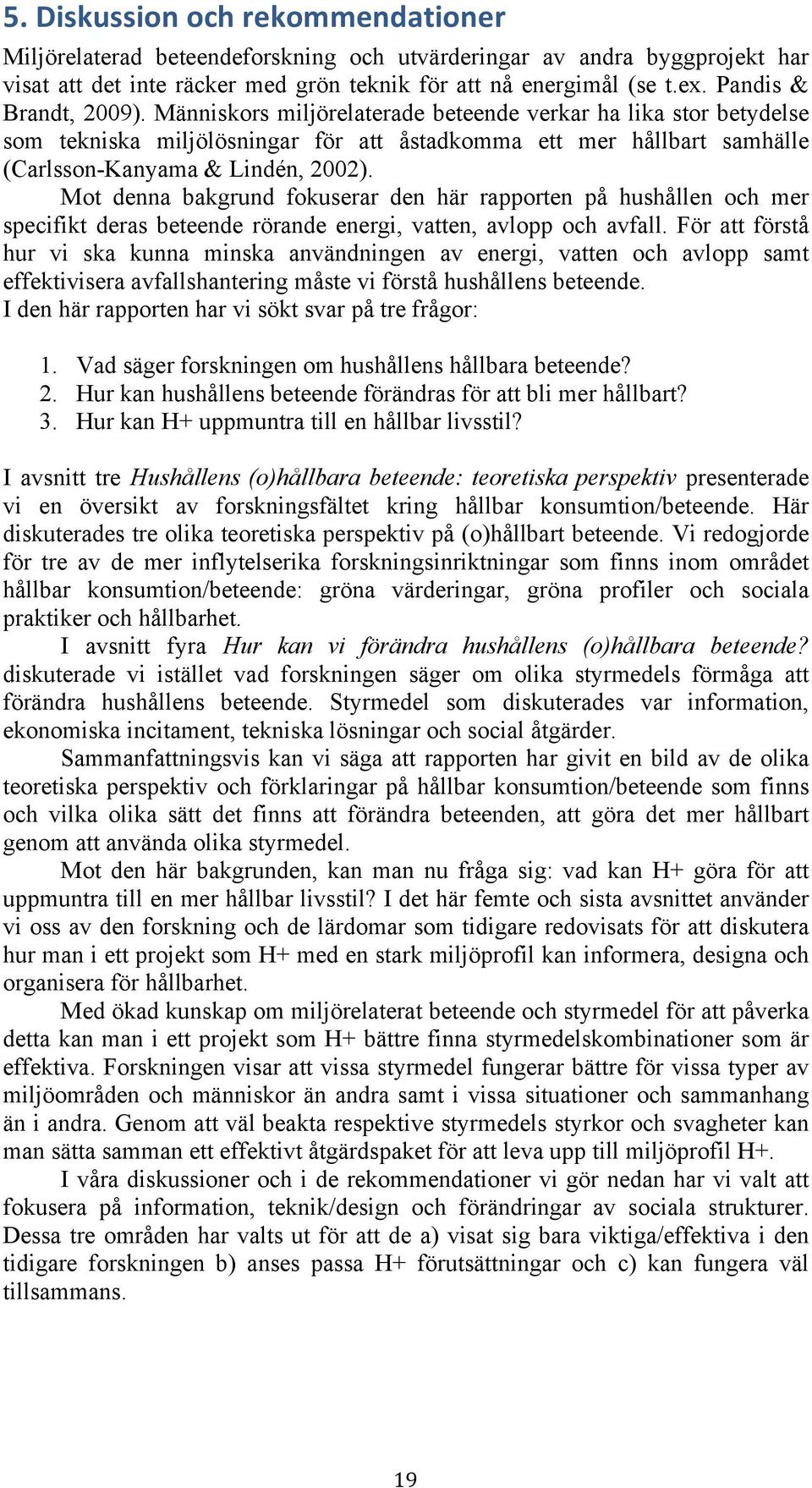 Mot denna bakgrund fokuserar den här rapporten på hushållen och mer specifikt deras beteende rörande energi, vatten, avlopp och avfall.