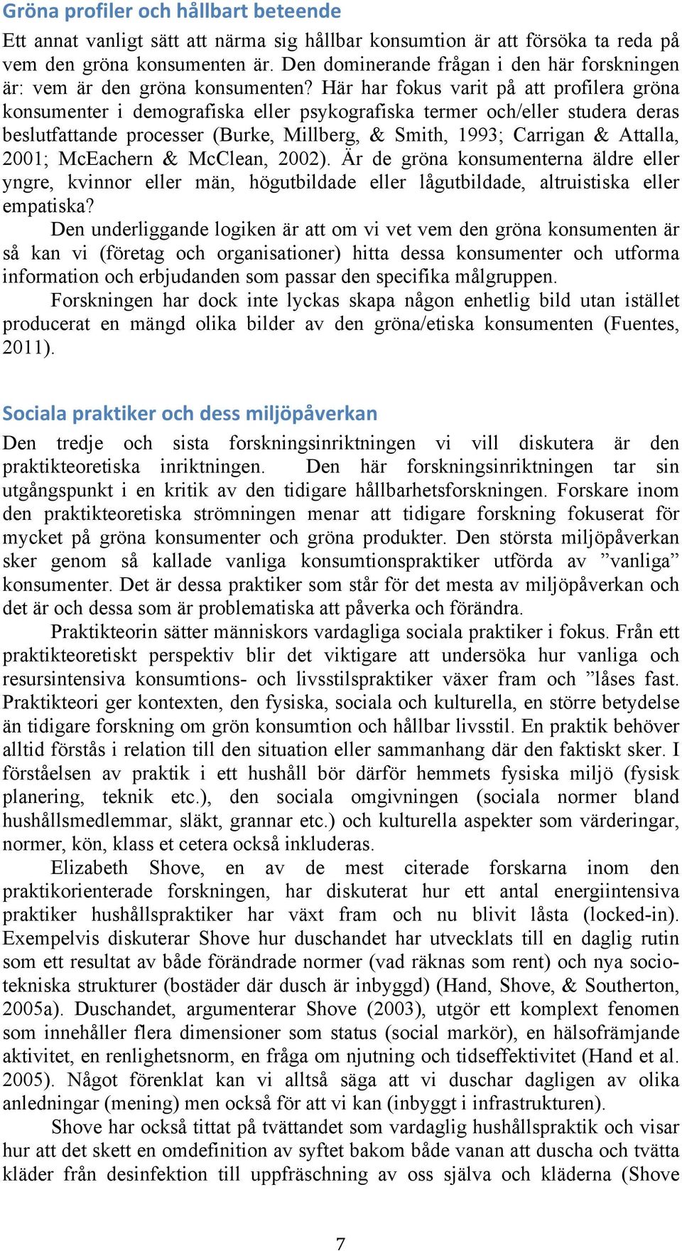 Här har fokus varit på att profilera gröna konsumenter i demografiska eller psykografiska termer och/eller studera deras beslutfattande processer (Burke, Millberg, & Smith, 1993; Carrigan & Attalla,