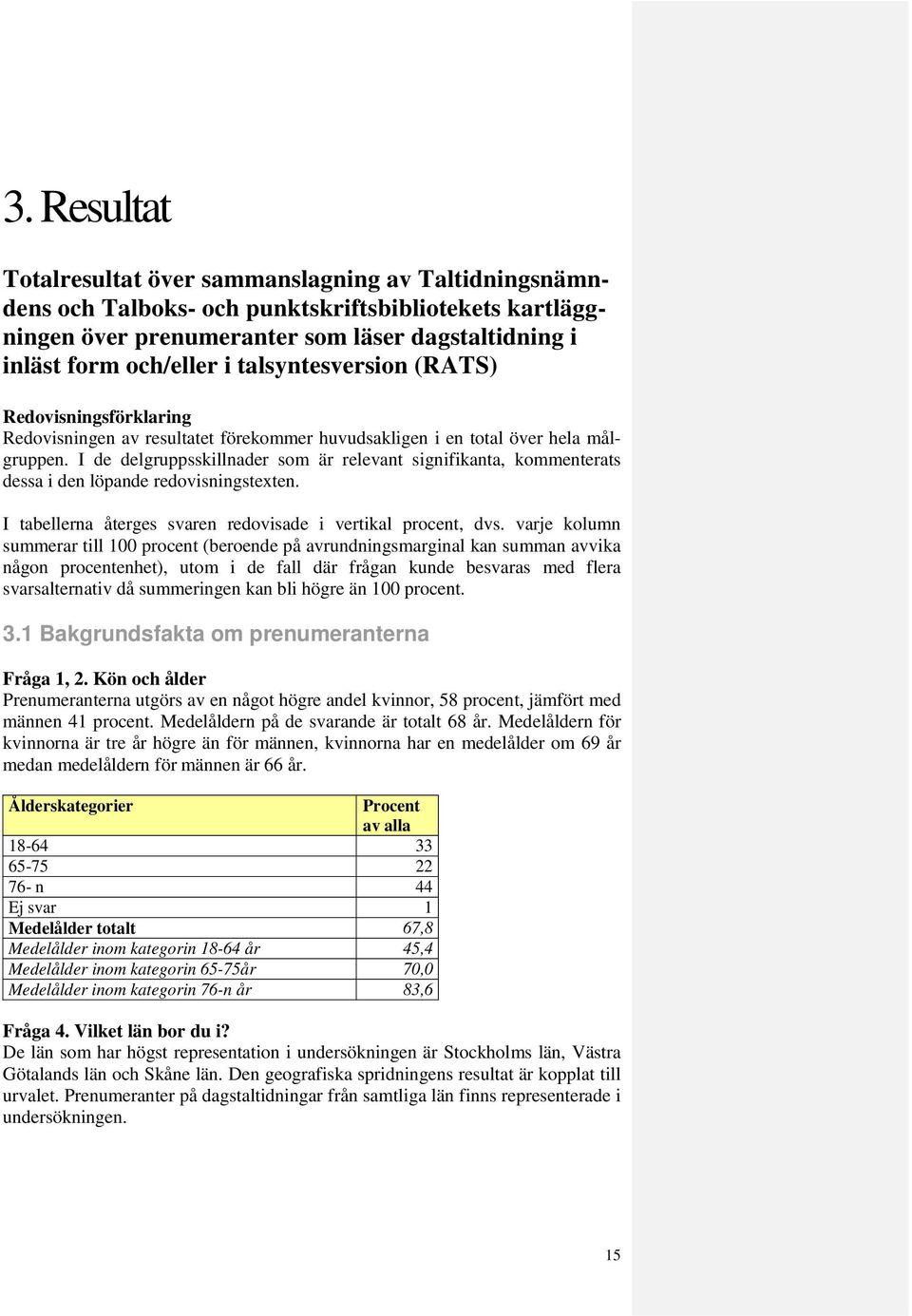 I de delgruppsskillnader som är relevant signifikanta, kommenterats dessa i den löpande redovisningstexten. I tabellerna återges svaren redovisade i vertikal procent, dvs.