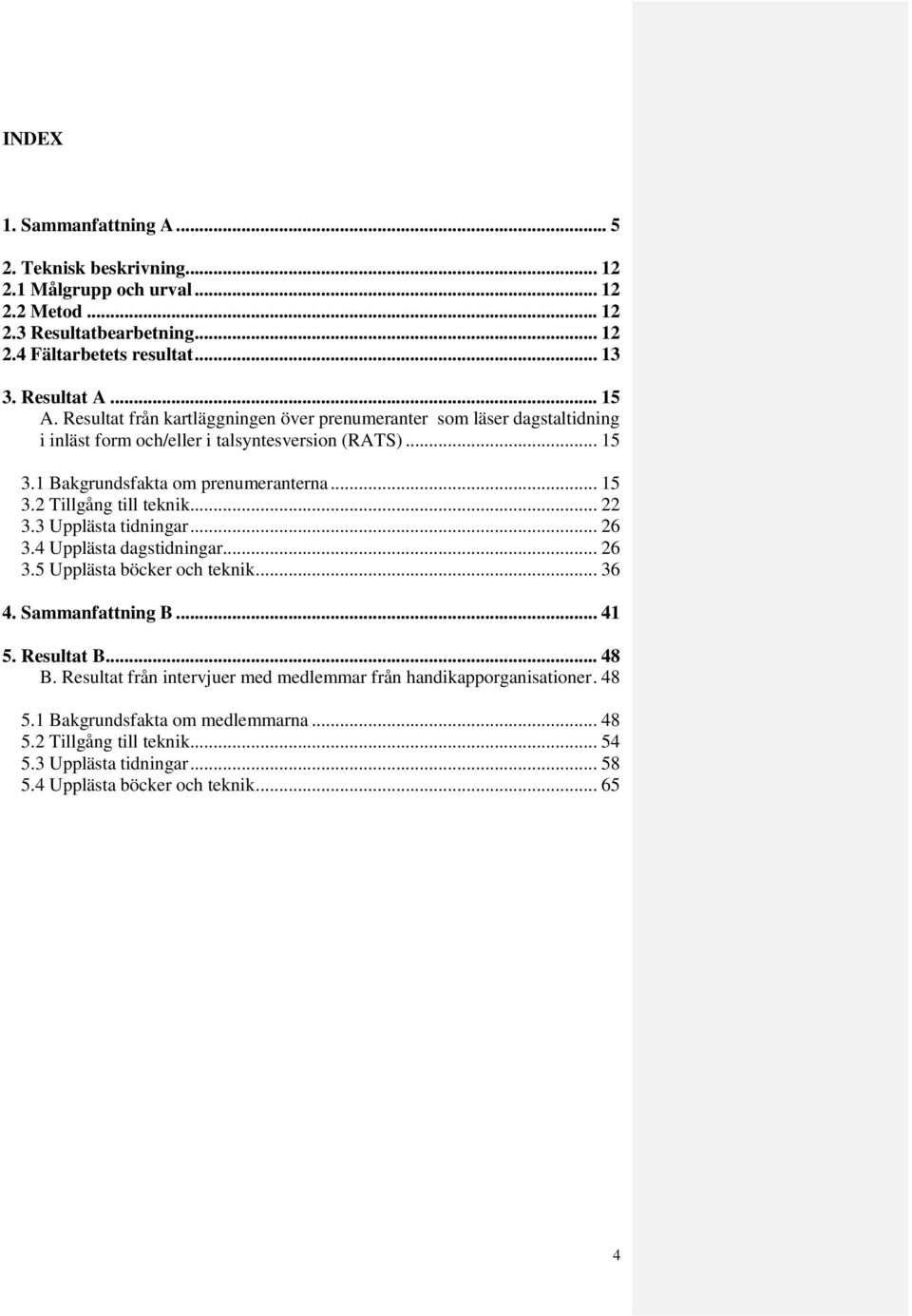 .. 22 3.3 Upplästa tidningar... 26 3.4 Upplästa dagstidningar... 26 3.5 Upplästa böcker och teknik... 36 4. Sammanfattning B... 41 5. Resultat B... 48 B.