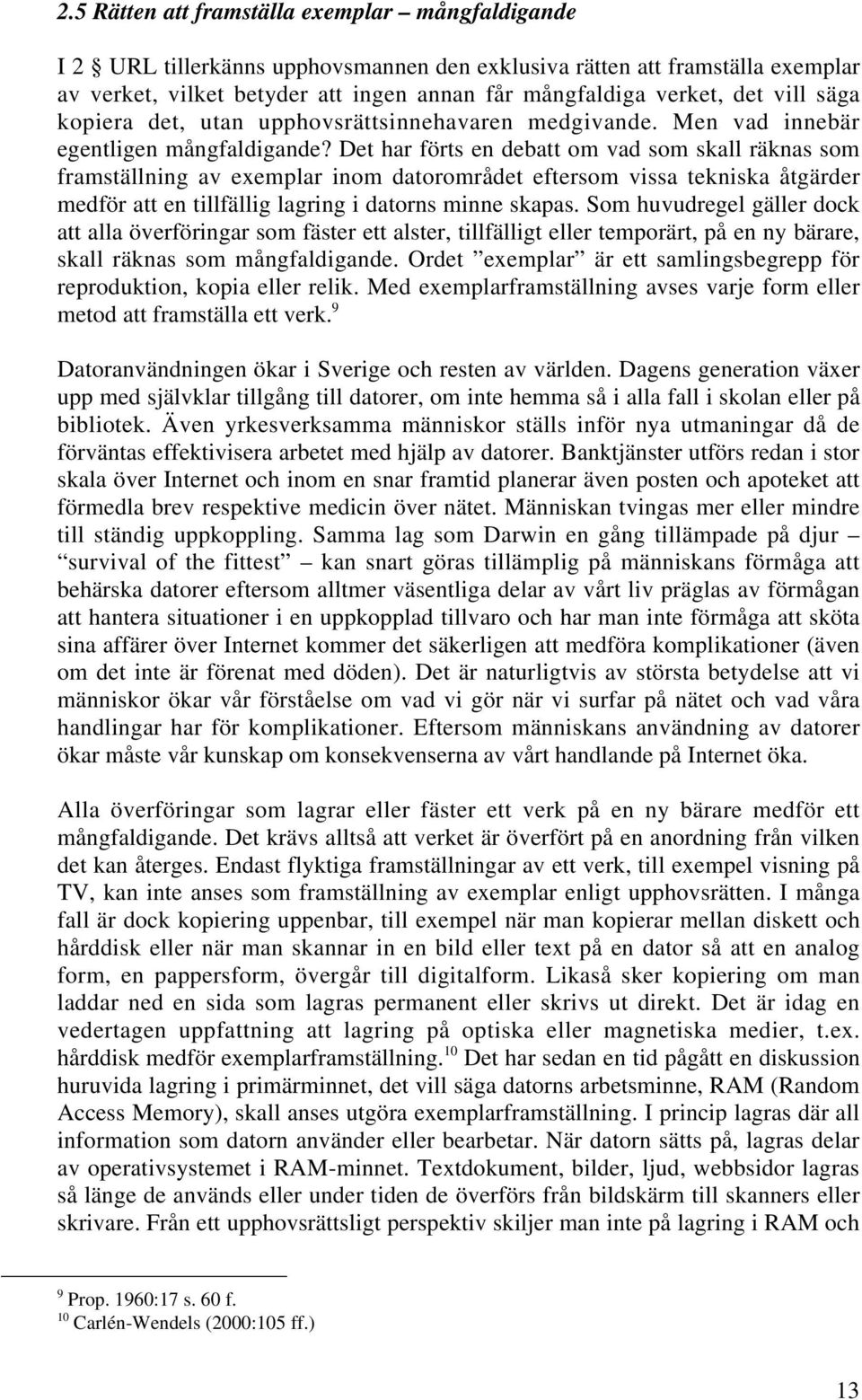 Det har förts en debatt om vad som skall räknas som framställning av exemplar inom datorområdet eftersom vissa tekniska åtgärder medför att en tillfällig lagring i datorns minne skapas.