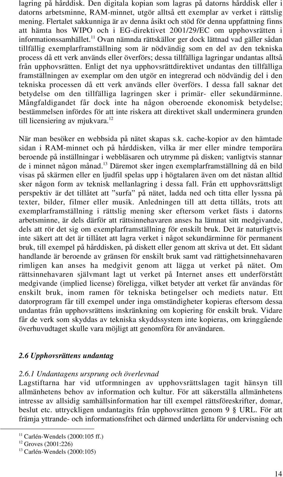 11 Ovan nämnda rättskällor ger dock lättnad vad gäller sådan tillfällig exemplarframställning som är nödvändig som en del av den tekniska process då ett verk används eller överförs; dessa tillfälliga