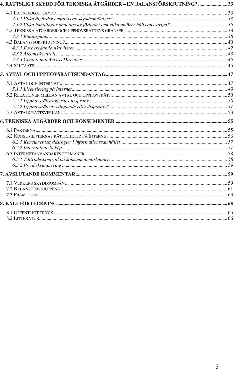 ..45 4.4 SLUTSATS...45 5. AVTAL OCH UPPHOVSRÄTTSUNDANTAG...47 5.1 AVTAL OCH INTERNET...47 5.1.1 Licensiering på Internet...49 5.2 RELATIONEN MELLAN AVTAL OCH UPPHOVSRÄTT...50 5.2.1 Upphovsrättsreglernas ursprung.