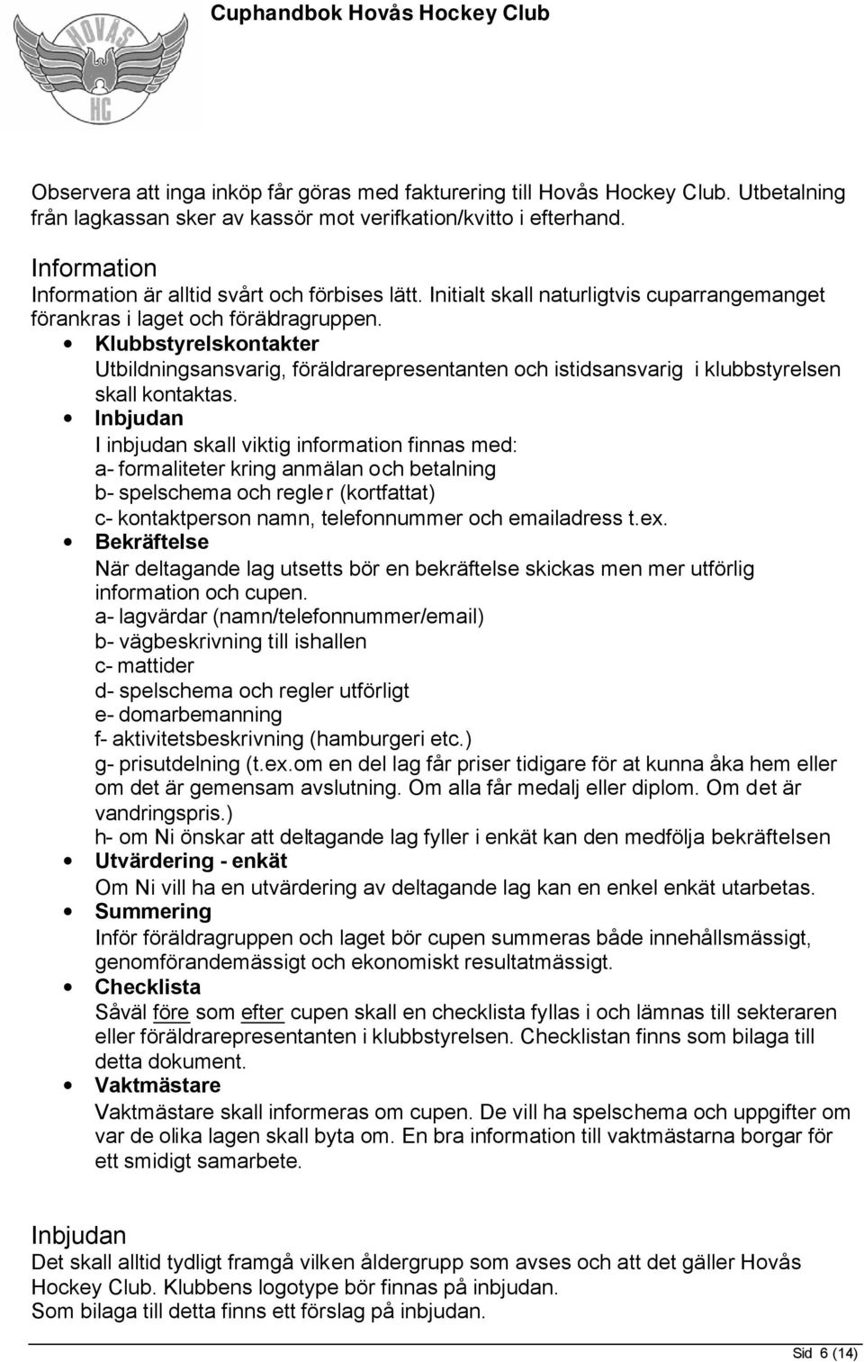 Klubbstyrelskontakter Utbildningsansvarig, föräldrarepresentanten och istidsansvarig i klubbstyrelsen skall kontaktas.