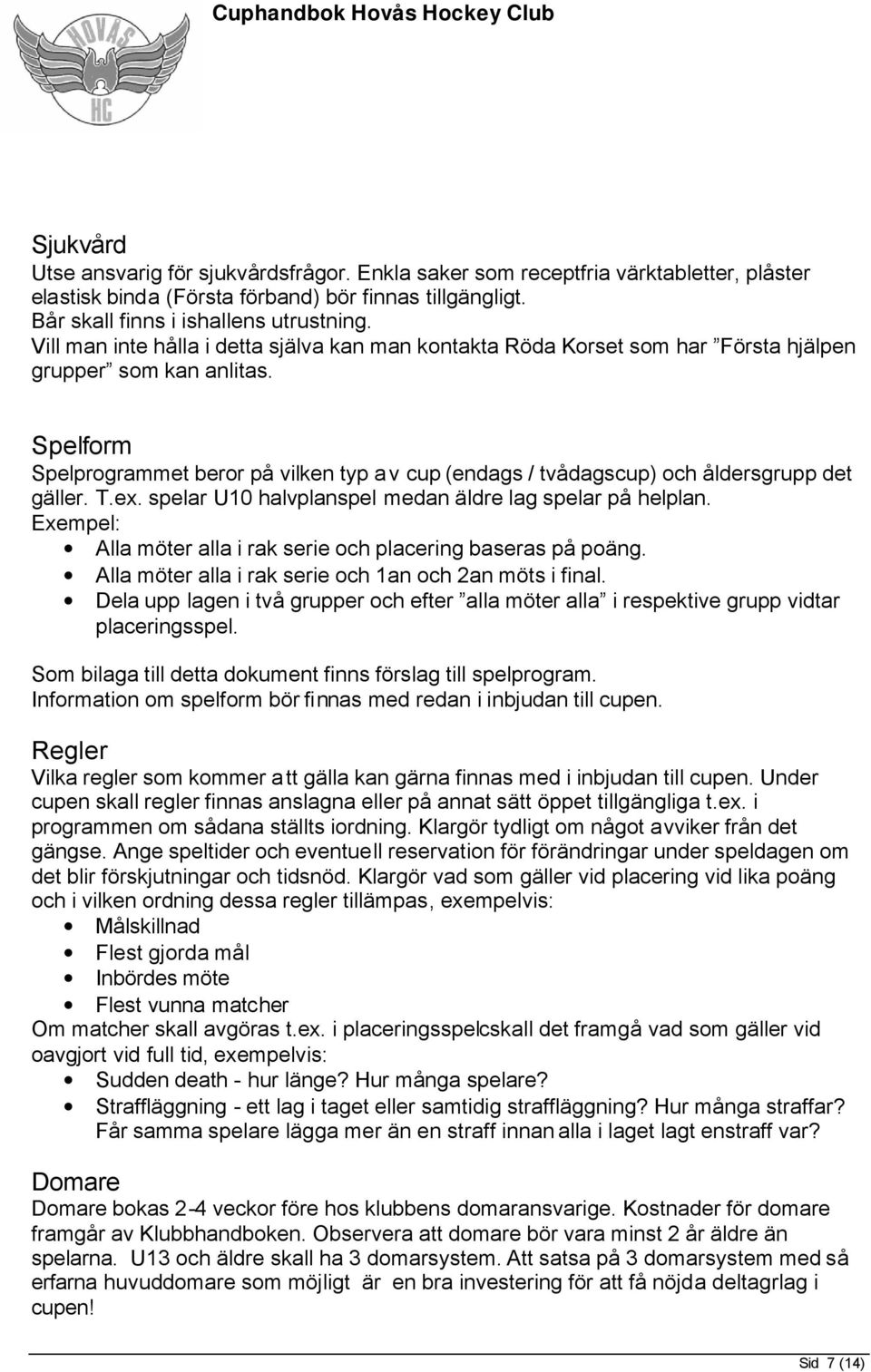 Spelform Spelprogrammet beror på vilken typ av cup (endags / tvådagscup) och åldersgrupp det gäller. T.ex. spelar U10 halvplanspel medan äldre lag spelar på helplan.