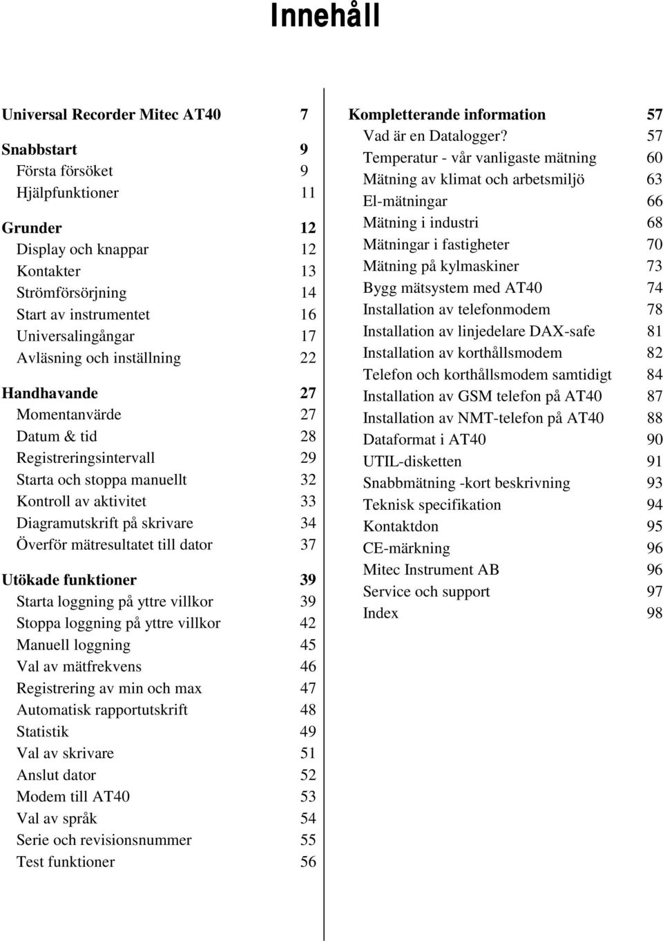 skrivare 34 Överför mätresultatet till dator 37 Utökade funktioner 39 Starta loggning på yttre villkor 39 Stoppa loggning på yttre villkor 42 Manuell loggning 45 Val av mätfrekvens 46 Registrering av