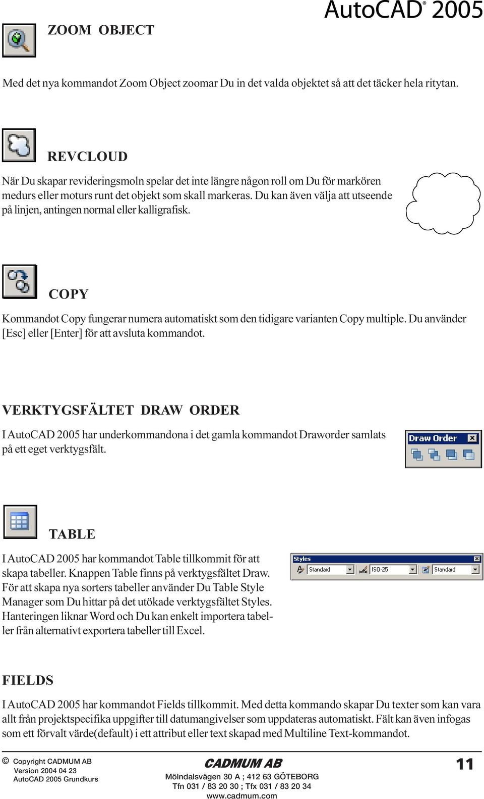 Du kan även välja att utseende på linjen, antingen normal eller kalligrafisk. COPY Kommandot Copy fungerar numera automatiskt som den tidigare varianten Copy multiple.