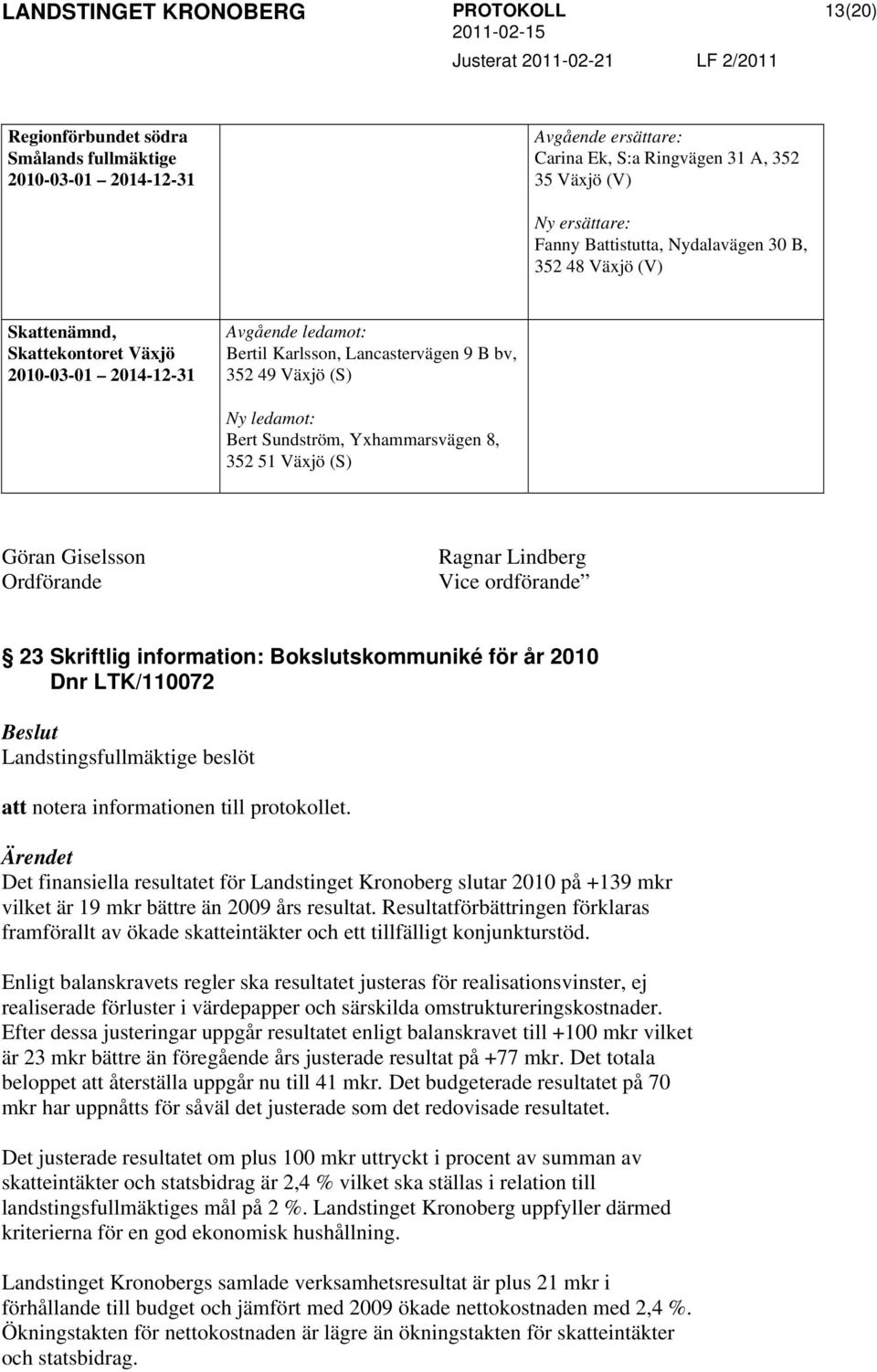 (S) Göran Giselsson Ordförande Ragnar Lindberg Vice ordförande 23 Skriftlig information: Bokslutskommuniké för år 2010 Dnr LTK/110072 Landstingsfullmäktige beslöt att notera informationen till