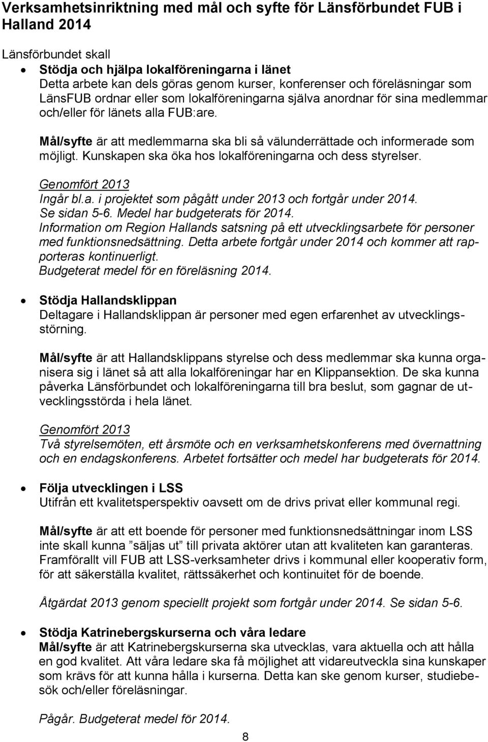 Mål/syfte är att medlemmarna ska bli så välunderrättade och informerade som möjligt. Kunskapen ska öka hos lokalföreningarna och dess styrelser. Genomfört 2013 Ingår bl.a. i projektet som pågått under 2013 och fortgår under 2014.