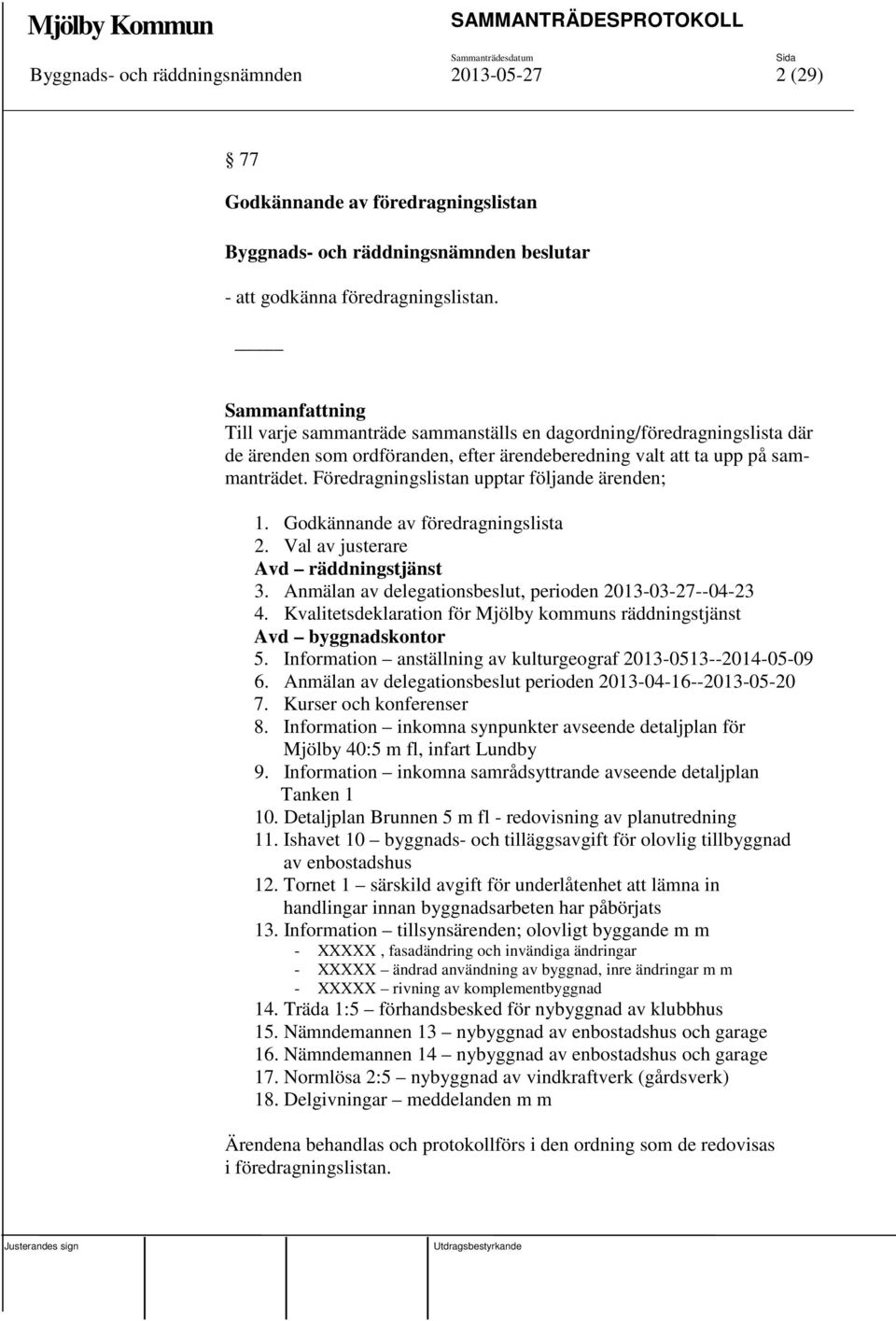 Föredragningslistan upptar följande ärenden; 1. Godkännande av föredragningslista 2. Val av justerare Avd räddningstjänst 3. Anmälan av delegationsbeslut, perioden 2013-03-27--04-23 4.