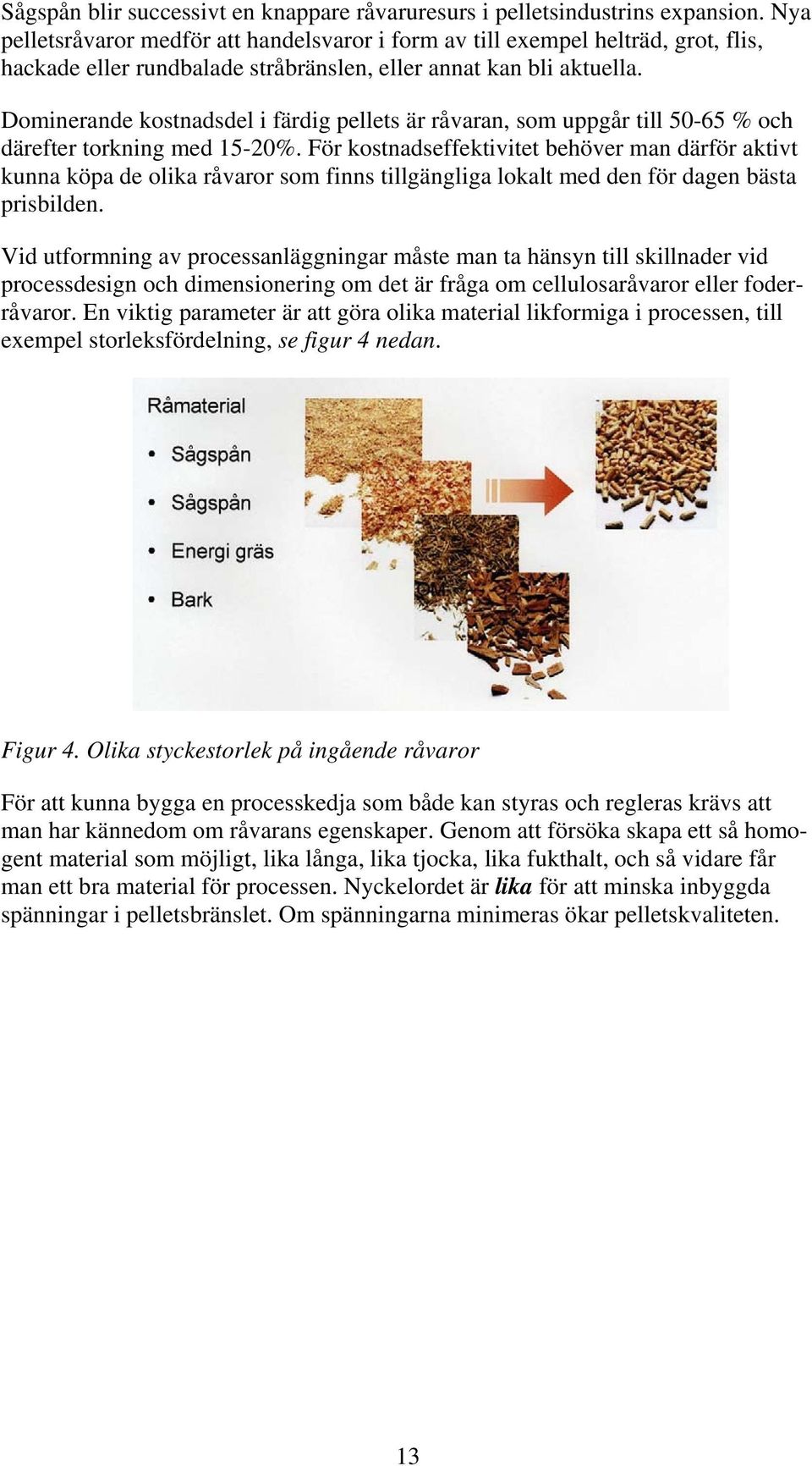 Dominerande kostnadsdel i färdig pellets är råvaran, som uppgår till 50-65 % och därefter torkning med 15-20%.