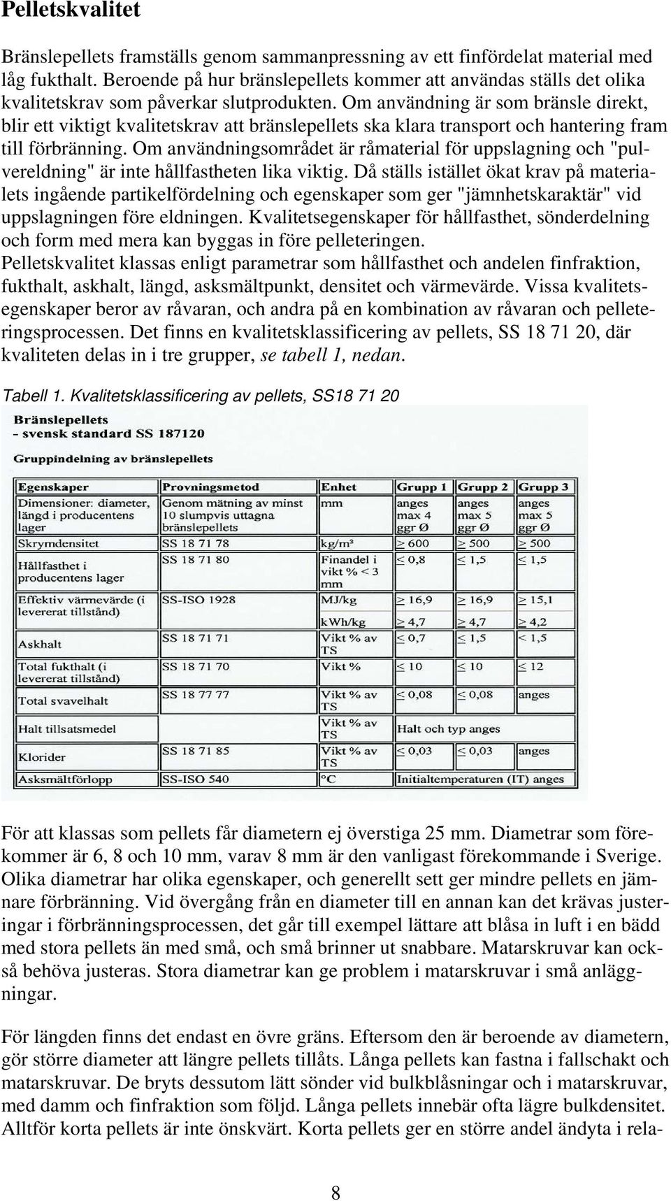 Om användning är som bränsle direkt, blir ett viktigt kvalitetskrav att bränslepellets ska klara transport och hantering fram till förbränning.