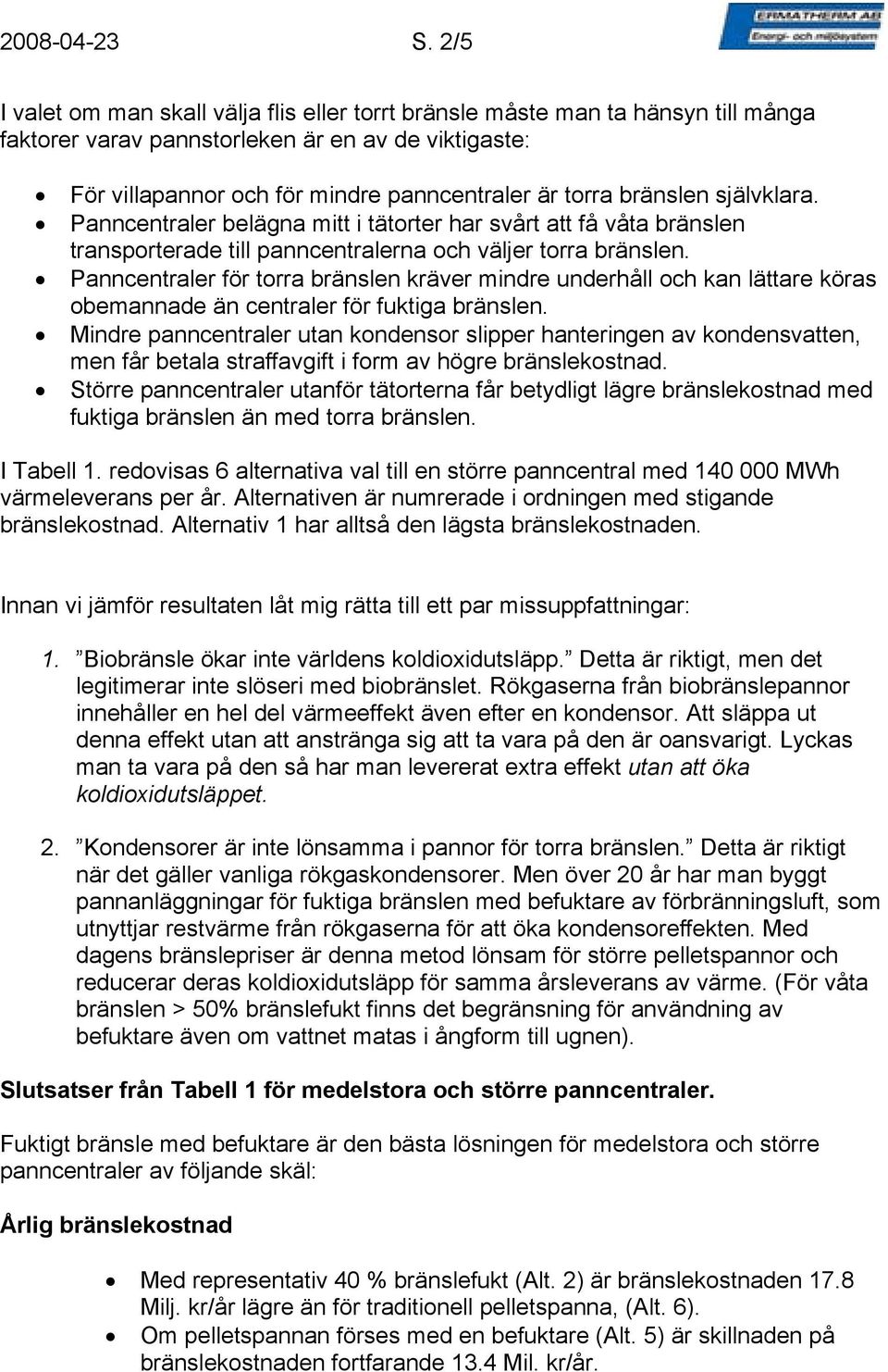 bränslen självklara. Panncentraler belägna mitt i tätorter har svårt att få våta bränslen transporterade till panncentralerna och väljer torra bränslen.