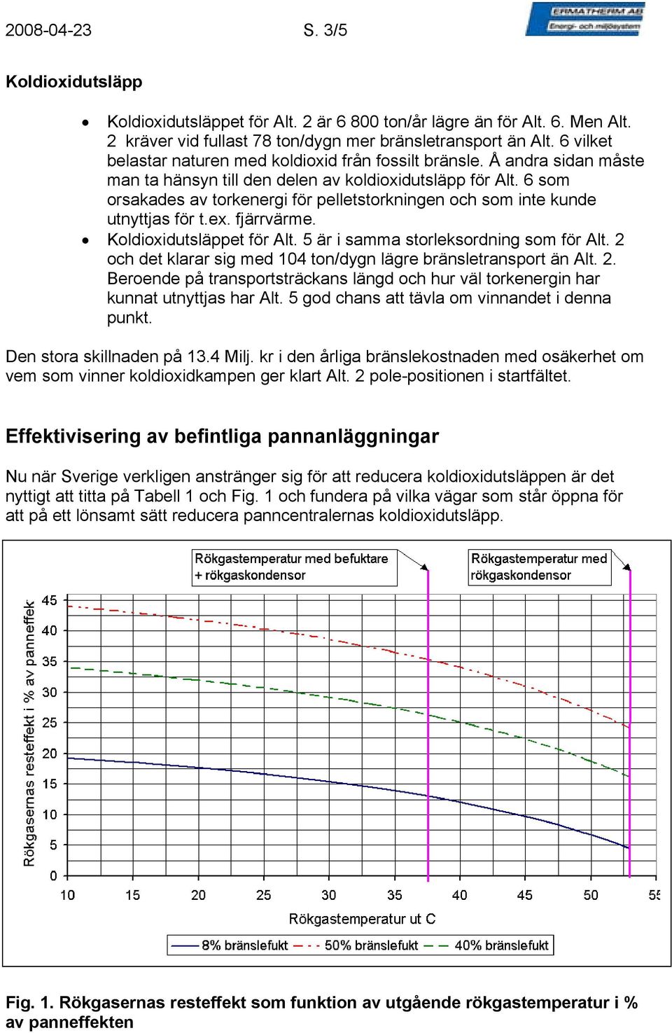 6 som orsakades av torkenergi för pelletstorkningen och som inte kunde utnyttjas för t.ex. fjärrvärme. Koldioxidutsläppet för Alt. 5 är i samma storleksordning som för Alt.