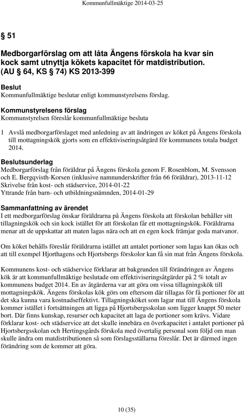 Kommunstyrelsens förslag Kommunstyrelsen föreslår kommunfullmäktige besluta 1 Avslå medborgarförslaget med anledning av att ändringen av köket på Ängens förskola till mottagningskök gjorts som en