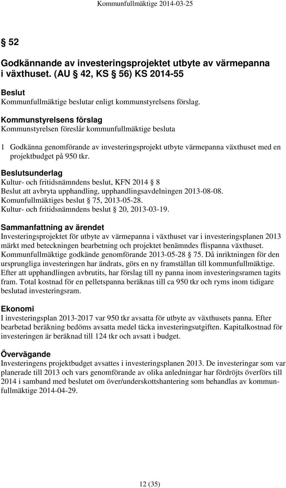 Beslutsunderlag Kultur- och fritidsnämndens beslut, KFN 2014 8 Beslut att avbryta upphandling, upphandlingsavdelningen 2013-08-08. Komunfullmäktiges beslut 75, 2013-05-28.