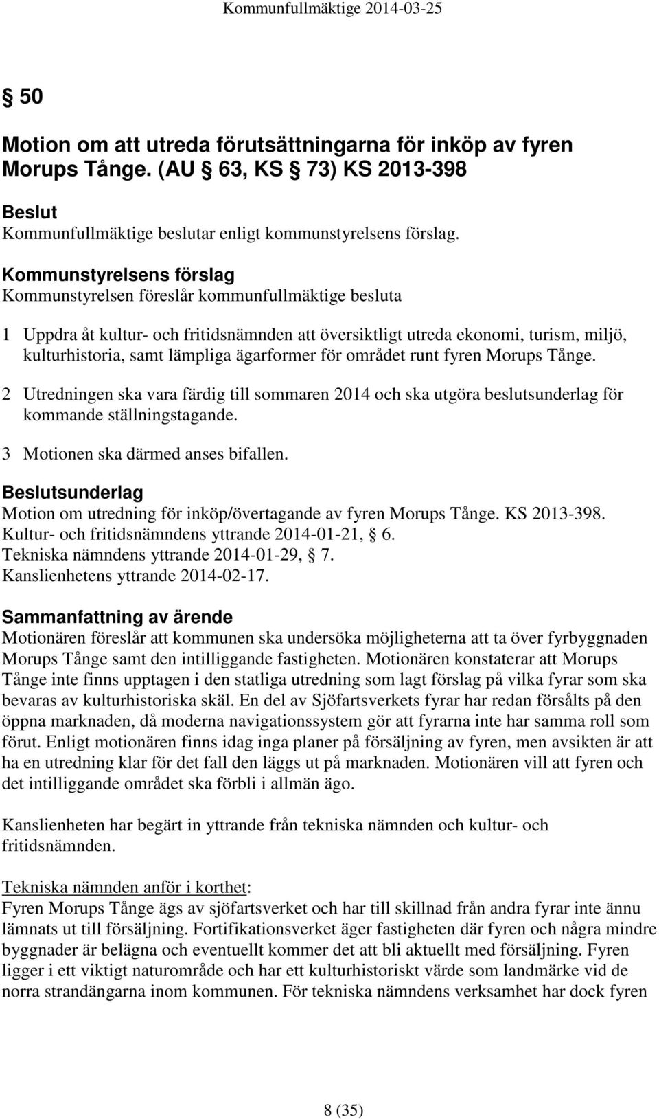 ägarformer för området runt fyren Morups Tånge. 2 Utredningen ska vara färdig till sommaren 2014 och ska utgöra beslutsunderlag för kommande ställningstagande. 3 Motionen ska därmed anses bifallen.