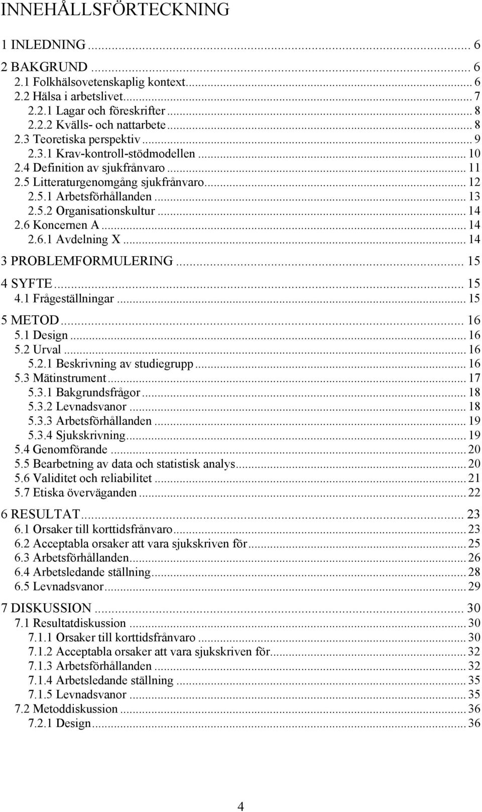 6 Koncernen A... 14 2.6.1 Avdelning X... 14 3 PROBLEMFORMULERING... 15 4 SYFTE... 15 4.1 Frågeställningar... 15 5 METOD... 16 5.1 Design... 16 5.2 Urval... 16 5.2.1 Beskrivning av studiegrupp... 16 5.3 Mätinstrument.