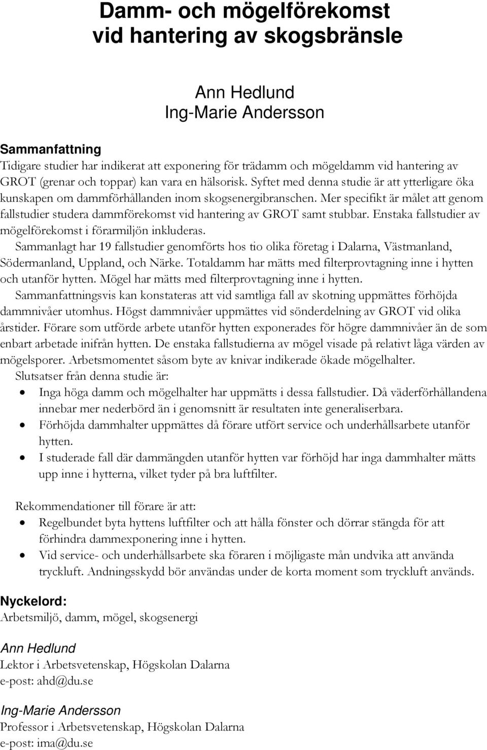 Mer specifikt är målet att genom fallstudier studera dammförekomst vid hantering av GROT samt stubbar. Enstaka fallstudier av mögelförekomst i förarmiljön inkluderas.