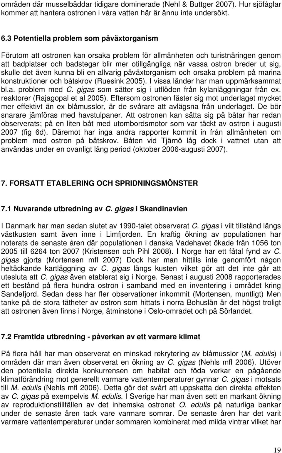 ut sig, skulle det även kunna bli en allvarig påväxtorganism och orsaka problem på marina konstruktioner och båtskrov (Ruesink 2005). I vissa länder har man uppmärksammat bl.a. problem med C.