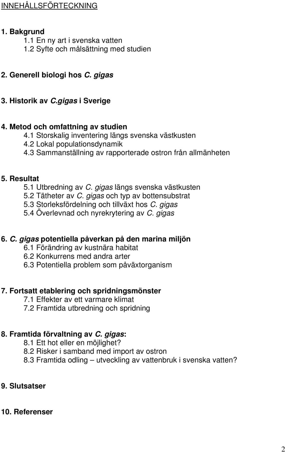 1 Utbredning av C. gigas längs svenska västkusten 5.2 Tätheter av C. gigas och typ av bottensubstrat 5.3 Storleksfördelning och tillväxt hos C. gigas 5.4 Överlevnad och nyrekrytering av C. gigas 6. C. gigas potentiella påverkan på den marina miljön 6.