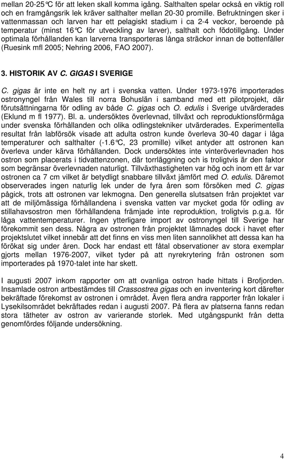 Under optimala förhållanden kan larverna transporteras långa sträckor innan de bottenfäller (Ruesink mfl 2005; Nehring 2006, FAO 2007). 3. HISTORIK AV C. GIGAS I SVERIGE C.