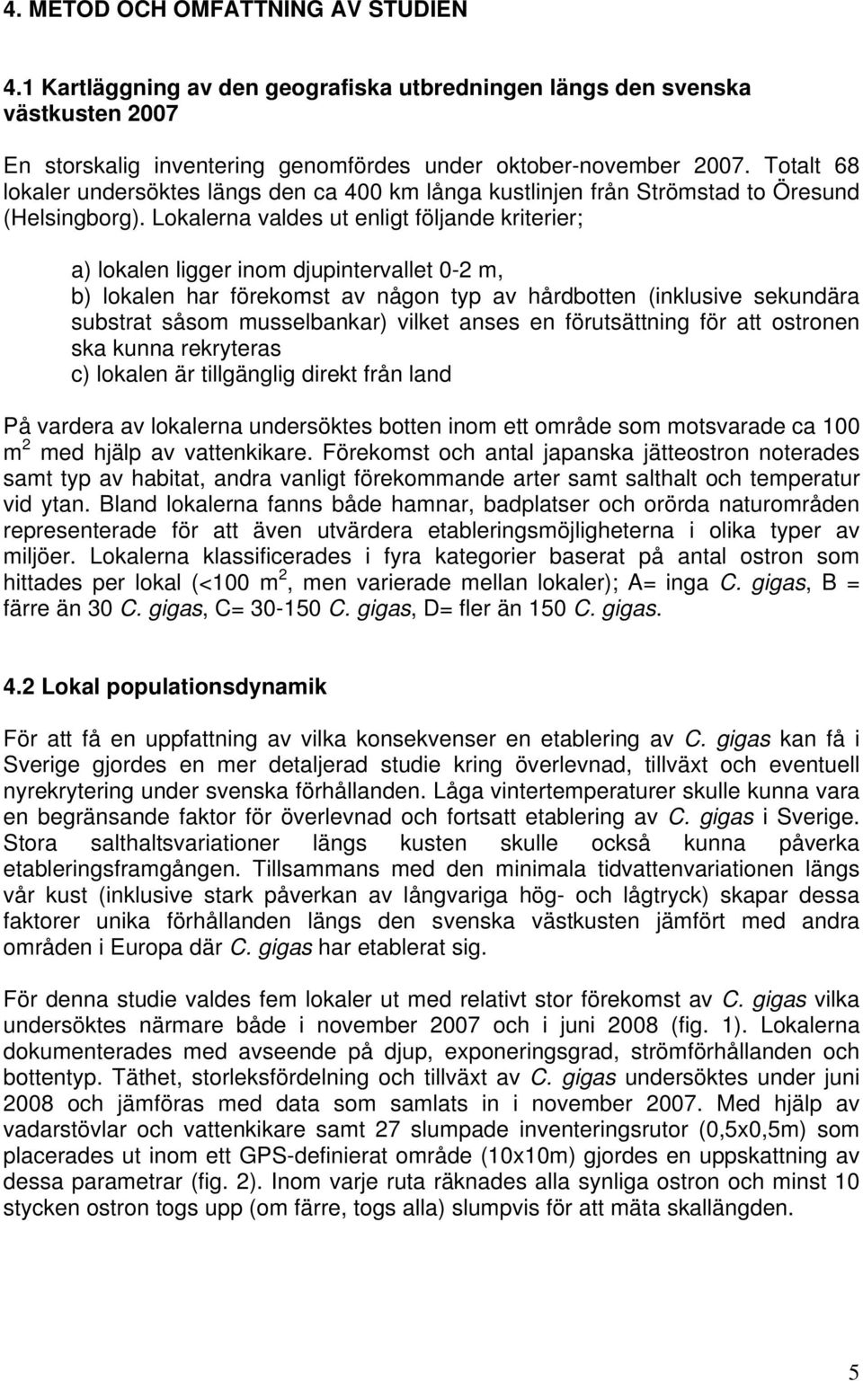 Lokalerna valdes ut enligt följande kriterier; a) lokalen ligger inom djupintervallet 0-2 m, b) lokalen har förekomst av någon typ av hårdbotten (inklusive sekundära substrat såsom musselbankar)