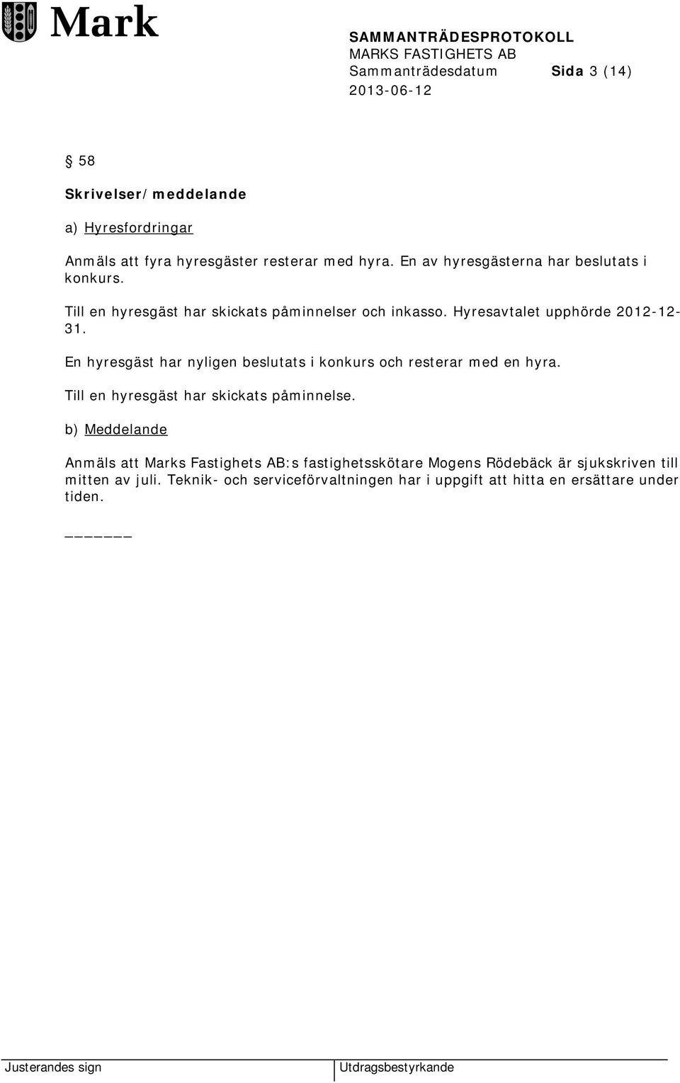 En hyresgäst har nyligen beslutats i konkurs och resterar med en hyra. Till en hyresgäst har skickats påminnelse.