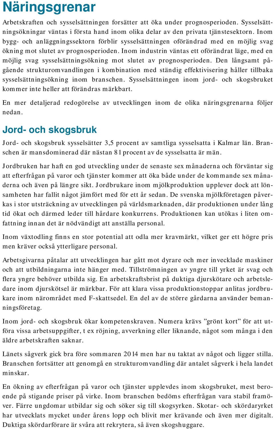 Inom industrin väntas ett oförändrat läge, med en möjlig svag sysselsättningsökning mot slutet av prognosperioden.