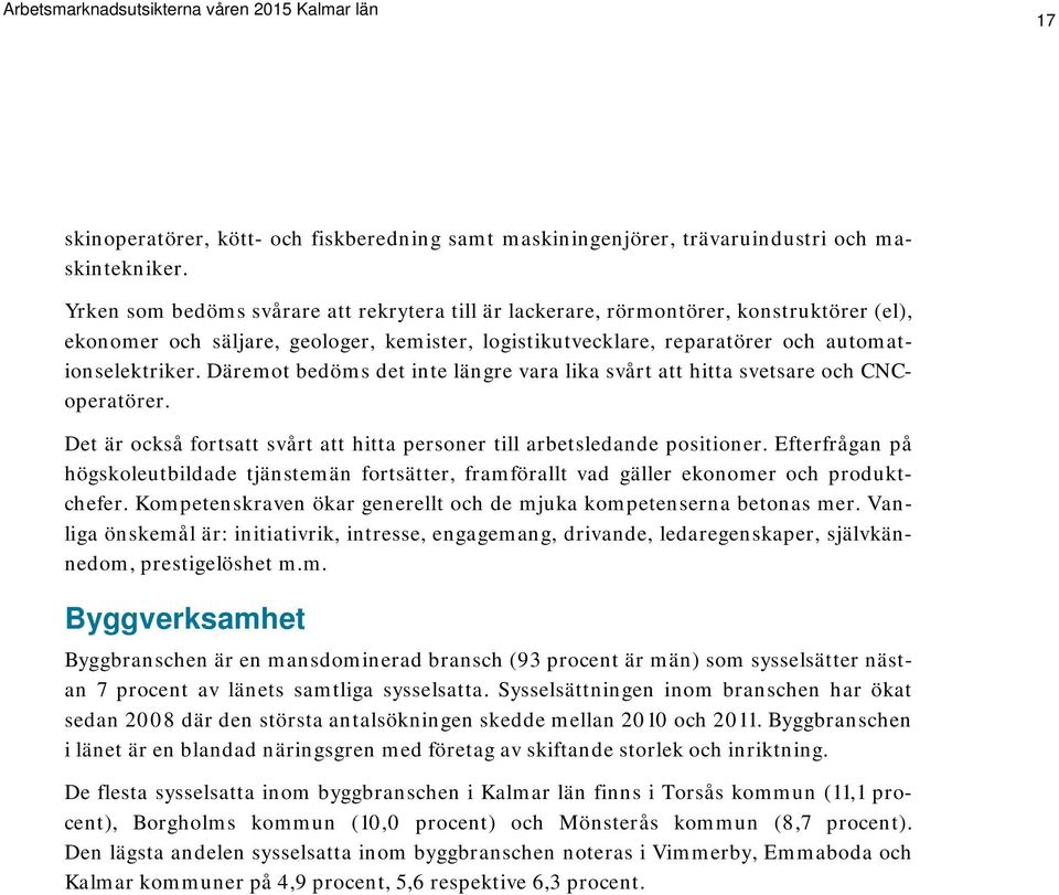 Däremot bedöms det inte längre vara lika svårt att hitta svetsare och CNCoperatörer. Det är också fortsatt svårt att hitta personer till arbetsledande positioner.