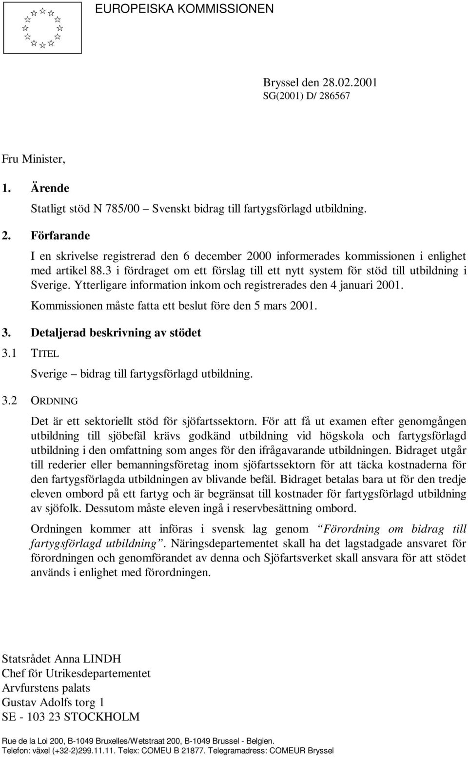 Kommissionen måste fatta ett beslut före den 5 mars 2001. 3. Detaljerad beskrivning av stödet 3.1 TITEL Sverige bidrag till fartygsförlagd utbildning. 3.2 ORDNING Det är ett sektoriellt stöd för sjöfartssektorn.